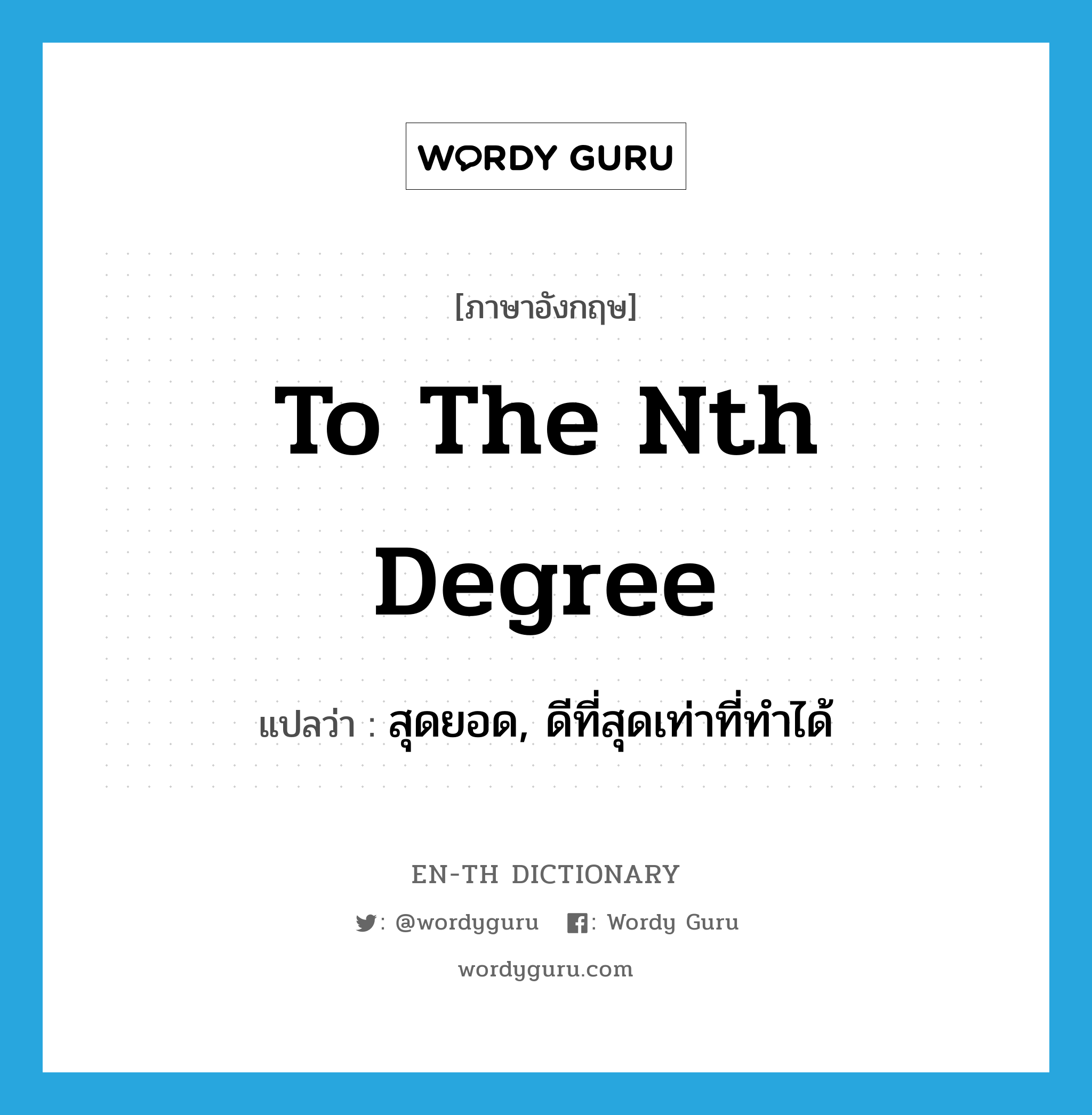 to the nth degree แปลว่า?, คำศัพท์ภาษาอังกฤษ to the nth degree แปลว่า สุดยอด, ดีที่สุดเท่าที่ทำได้ ประเภท IDM หมวด IDM