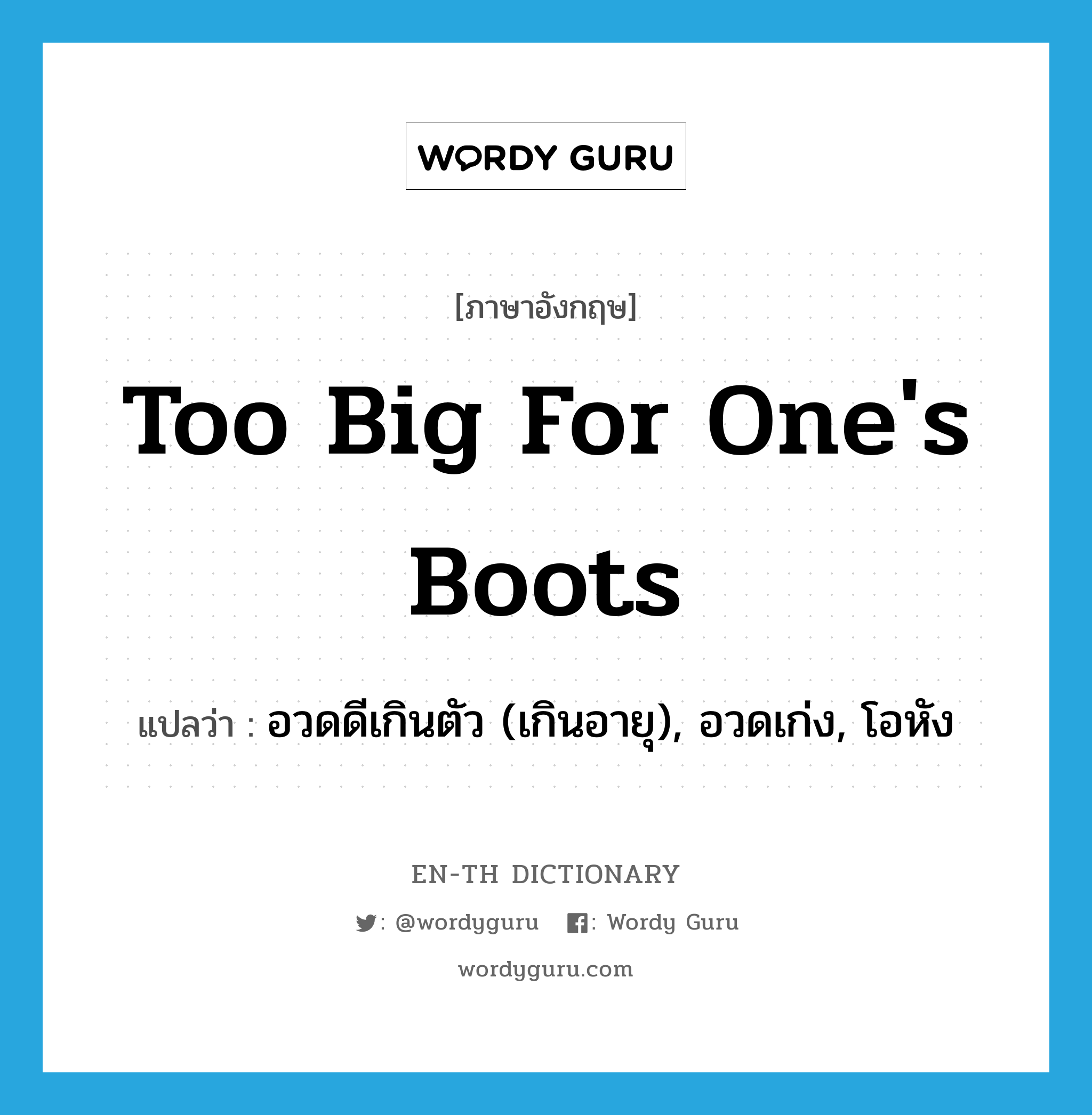 too big for one's boots แปลว่า?, คำศัพท์ภาษาอังกฤษ too big for one's boots แปลว่า อวดดีเกินตัว (เกินอายุ), อวดเก่ง, โอหัง ประเภท IDM หมวด IDM
