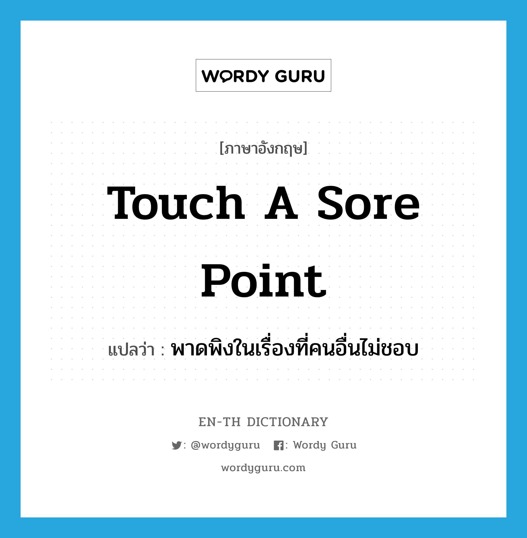 touch a sore point แปลว่า?, คำศัพท์ภาษาอังกฤษ touch a sore point แปลว่า พาดพิงในเรื่องที่คนอื่นไม่ชอบ ประเภท IDM หมวด IDM