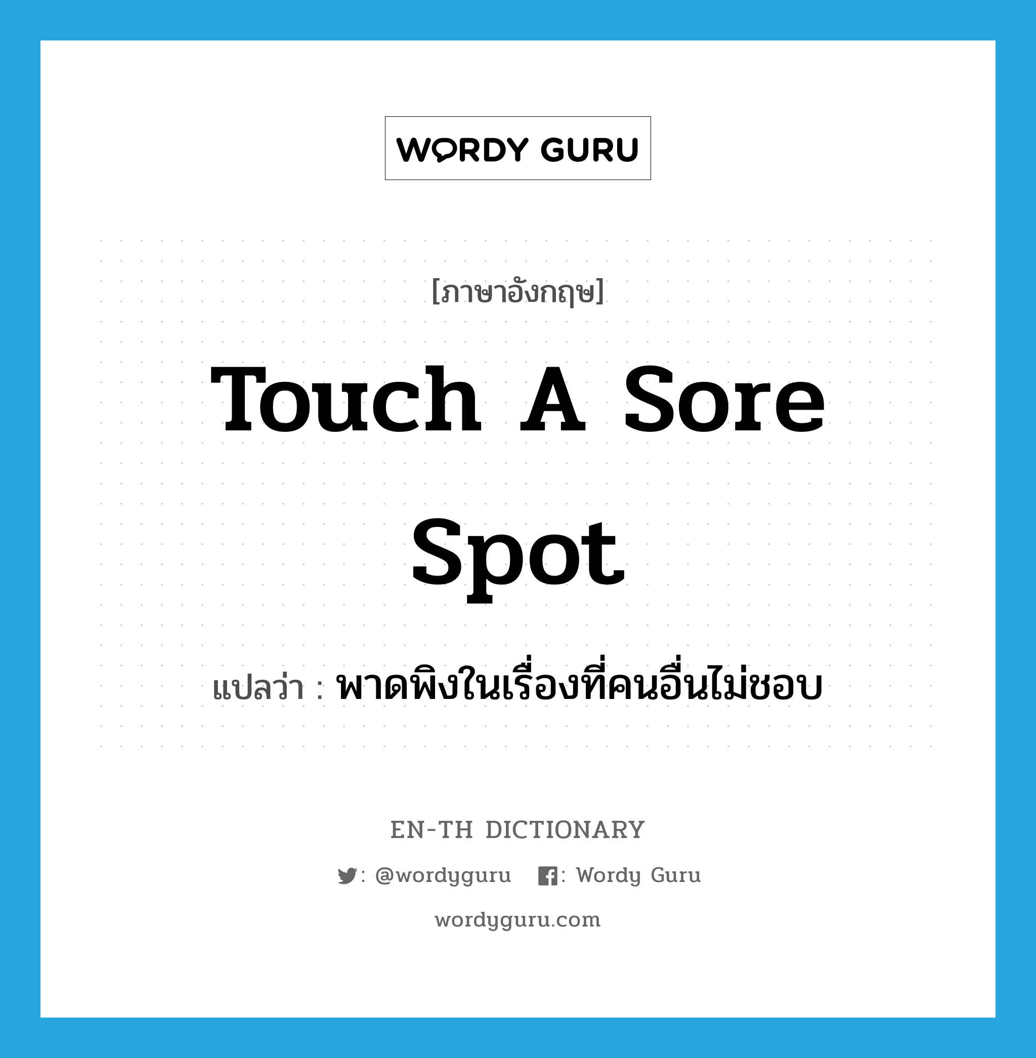 touch a sore spot แปลว่า?, คำศัพท์ภาษาอังกฤษ touch a sore spot แปลว่า พาดพิงในเรื่องที่คนอื่นไม่ชอบ ประเภท IDM หมวด IDM