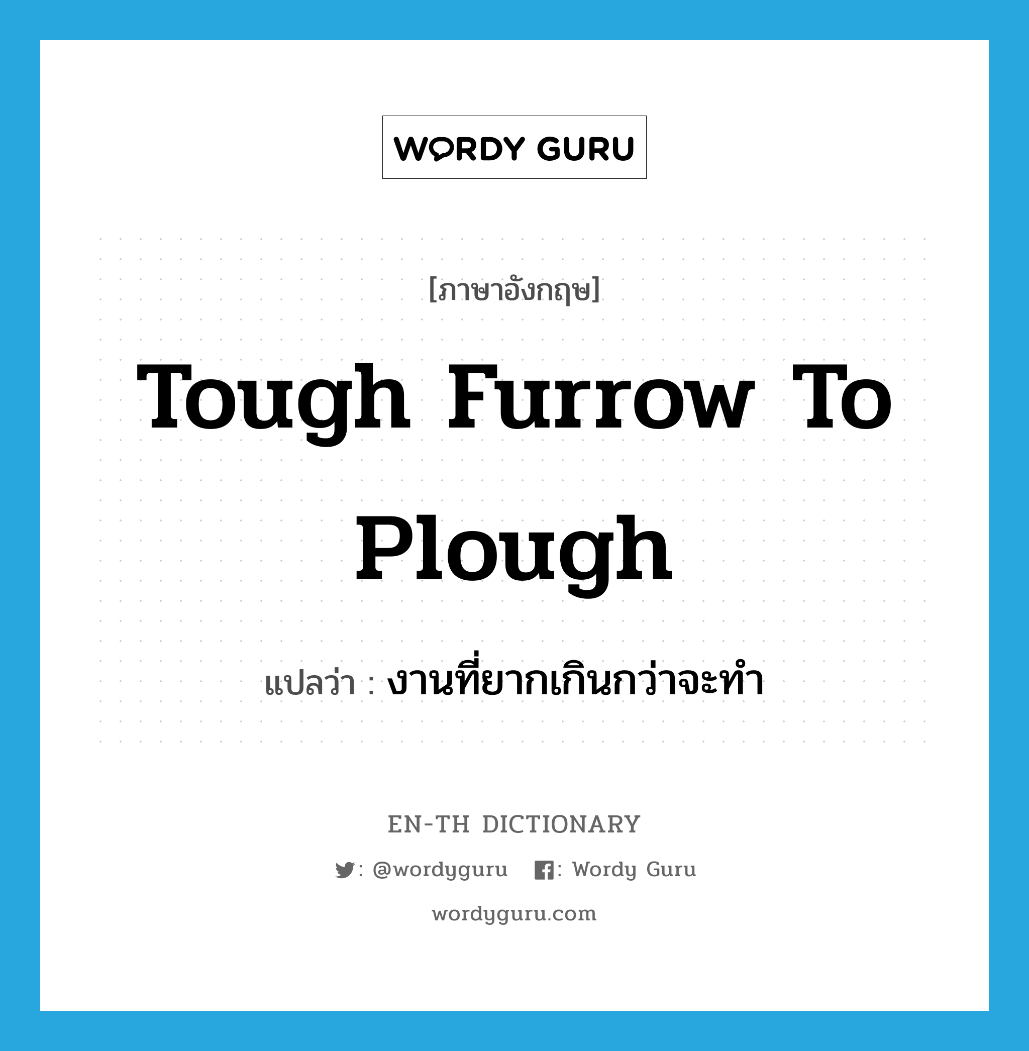 tough furrow to plough แปลว่า?, คำศัพท์ภาษาอังกฤษ tough furrow to plough แปลว่า งานที่ยากเกินกว่าจะทำ ประเภท IDM หมวด IDM