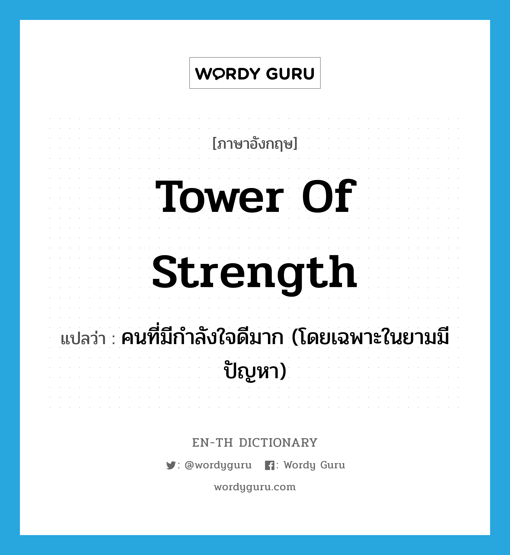tower of strength แปลว่า?, คำศัพท์ภาษาอังกฤษ tower of strength แปลว่า คนที่มีกำลังใจดีมาก (โดยเฉพาะในยามมีปัญหา) ประเภท IDM หมวด IDM