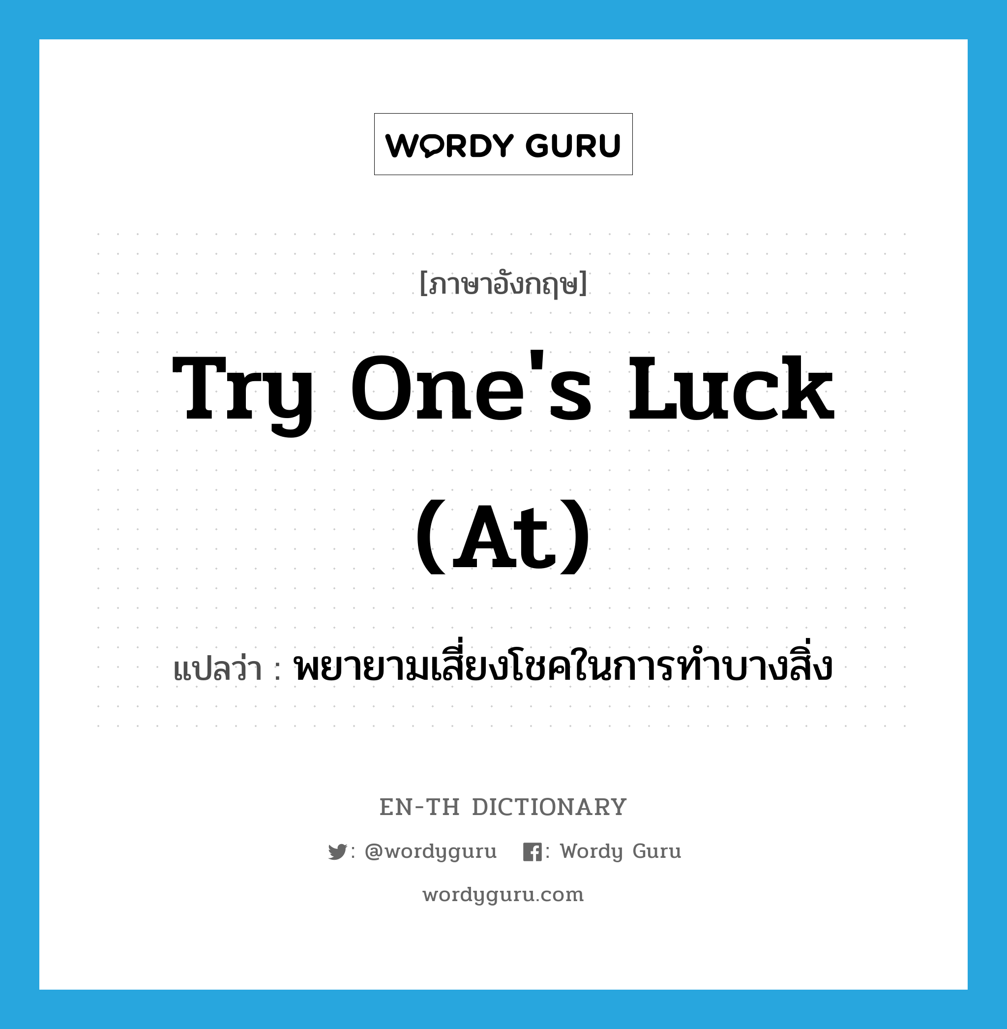 try one's luck (at) แปลว่า?, คำศัพท์ภาษาอังกฤษ try one's luck (at) แปลว่า พยายามเสี่ยงโชคในการทำบางสิ่ง ประเภท IDM หมวด IDM