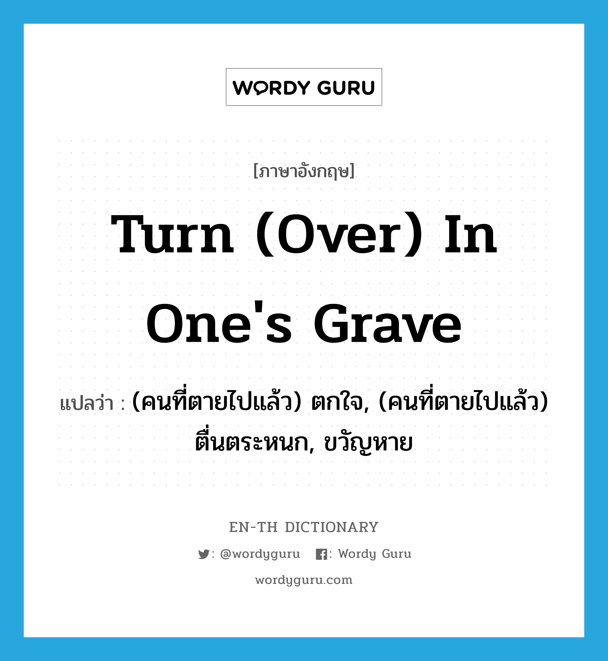 turn (over) in one's grave แปลว่า?, คำศัพท์ภาษาอังกฤษ turn (over) in one's grave แปลว่า (คนที่ตายไปแล้ว) ตกใจ, (คนที่ตายไปแล้ว) ตื่นตระหนก, ขวัญหาย ประเภท IDM หมวด IDM