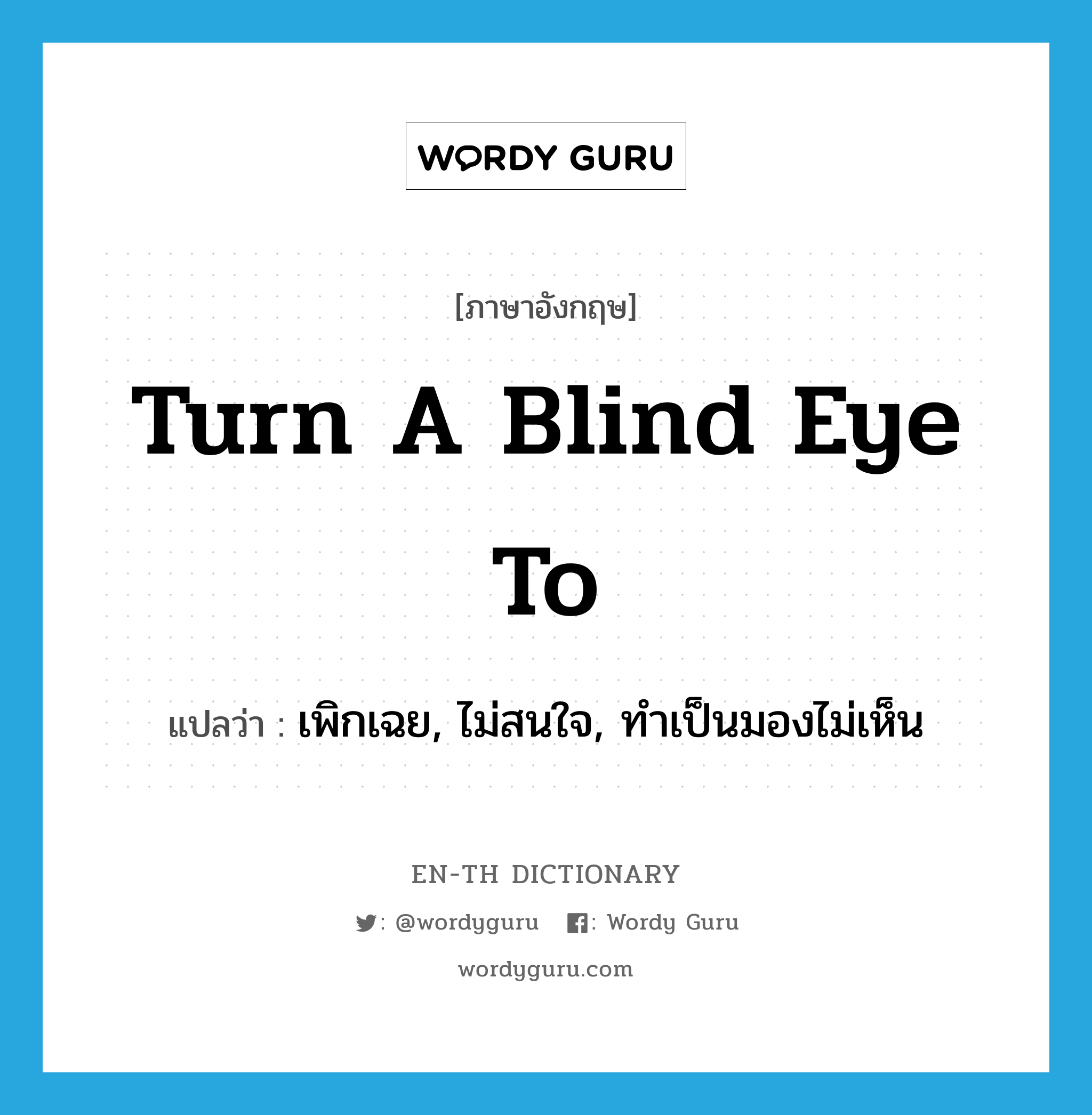 turn a blind eye to แปลว่า?, คำศัพท์ภาษาอังกฤษ turn a blind eye to แปลว่า เพิกเฉย, ไม่สนใจ, ทำเป็นมองไม่เห็น ประเภท IDM หมวด IDM