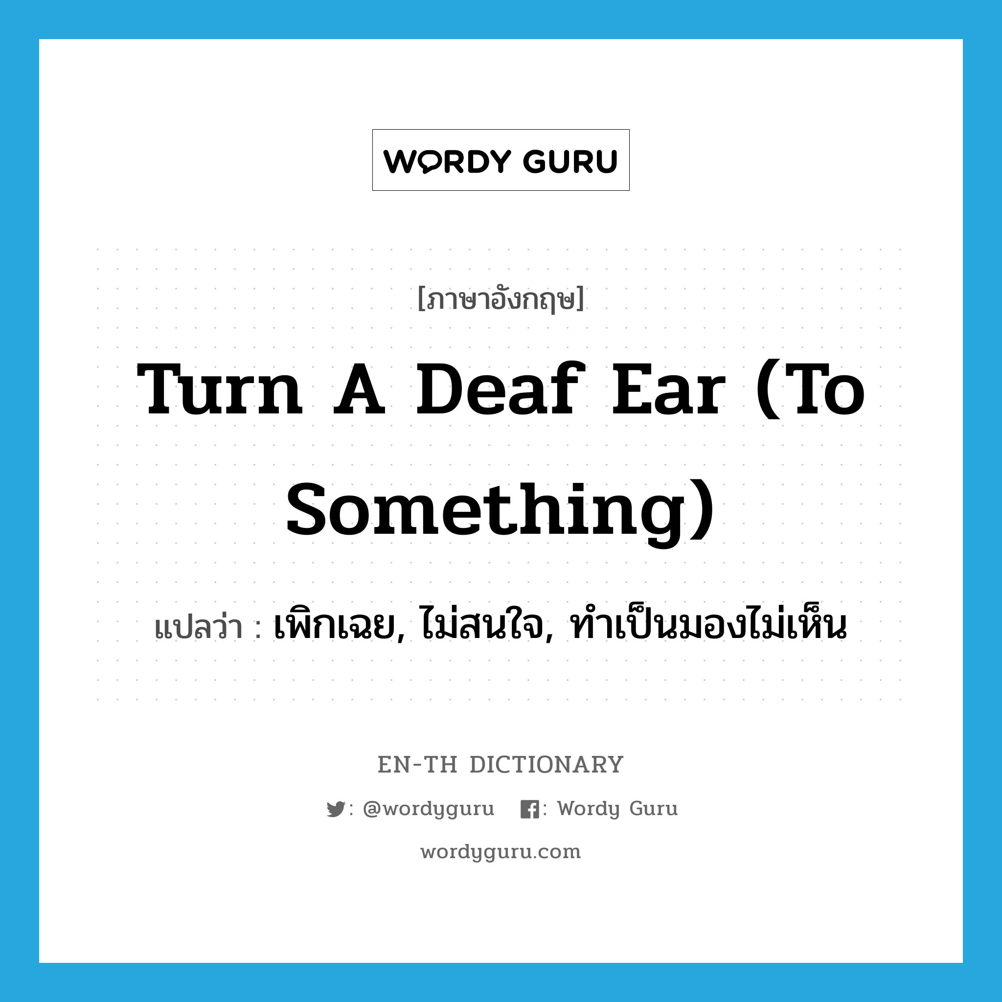 turn a deaf ear (to something) แปลว่า?, คำศัพท์ภาษาอังกฤษ turn a deaf ear (to something) แปลว่า เพิกเฉย, ไม่สนใจ, ทำเป็นมองไม่เห็น ประเภท IDM หมวด IDM