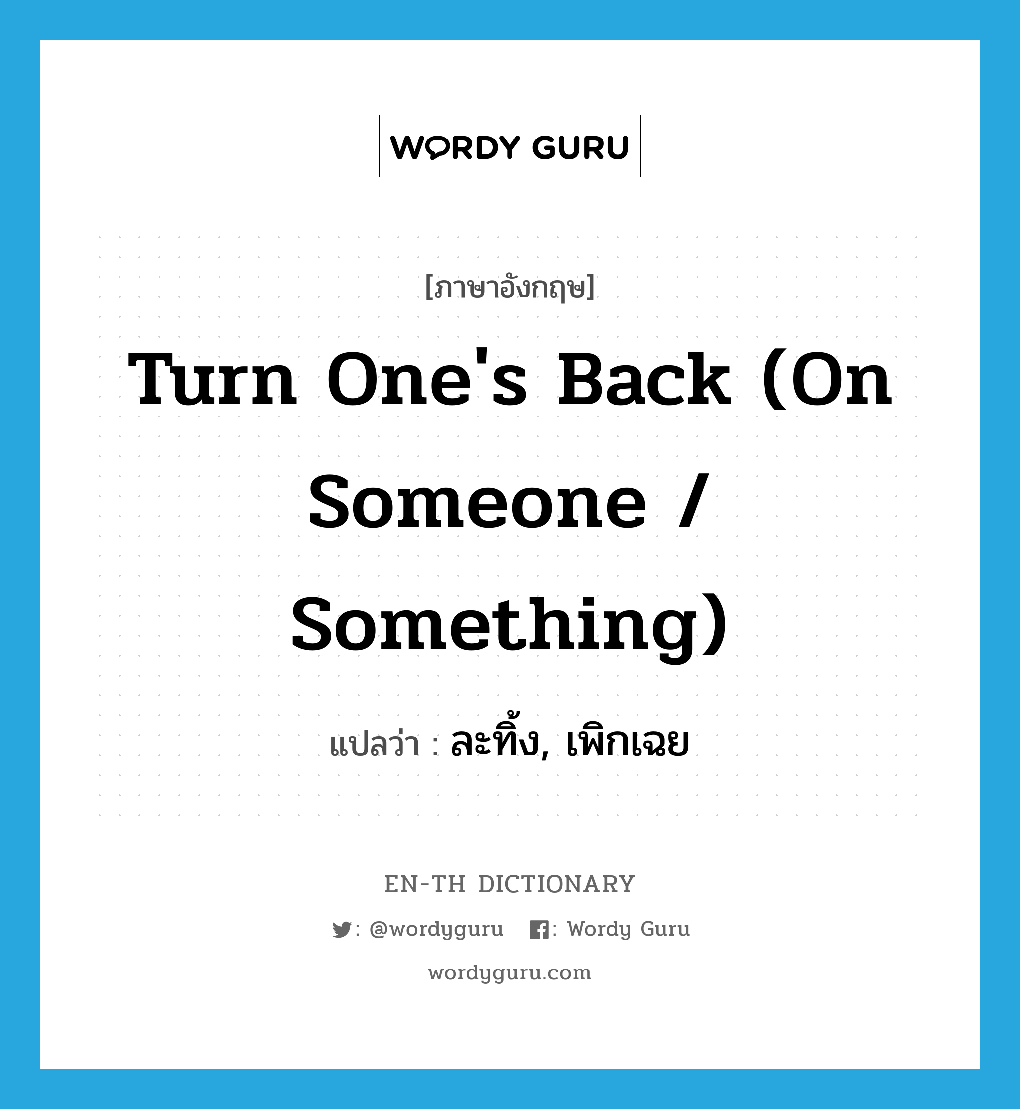turn one's back (on someone / something) แปลว่า?, คำศัพท์ภาษาอังกฤษ turn one's back (on someone / something) แปลว่า ละทิ้ง, เพิกเฉย ประเภท IDM หมวด IDM