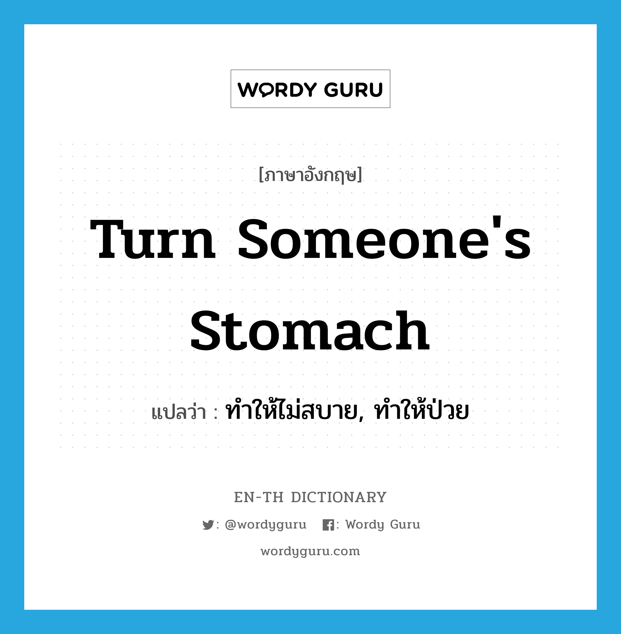 turn someone's stomach แปลว่า?, คำศัพท์ภาษาอังกฤษ turn someone's stomach แปลว่า ทำให้ไม่สบาย, ทำให้ป่วย ประเภท IDM หมวด IDM