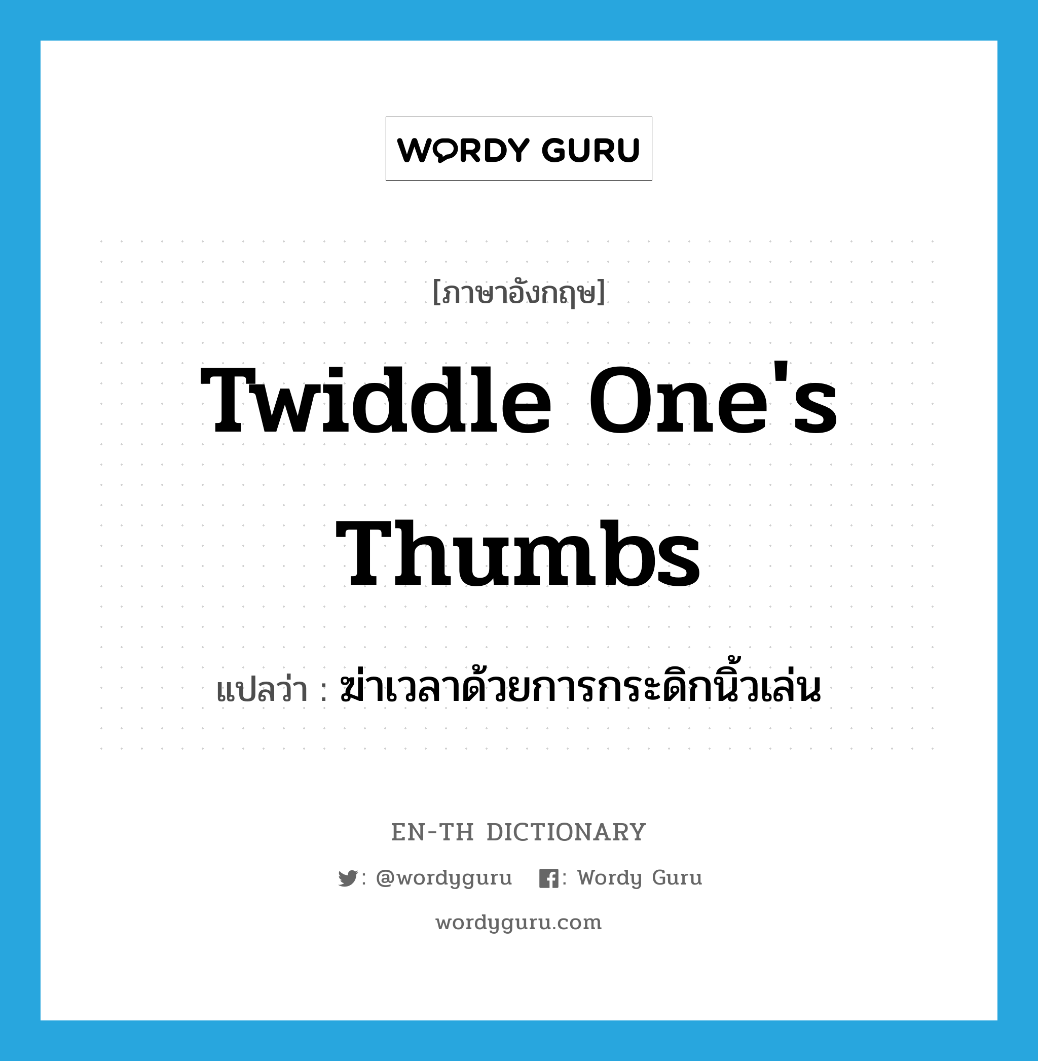 twiddle one's thumbs แปลว่า?, คำศัพท์ภาษาอังกฤษ twiddle one's thumbs แปลว่า ฆ่าเวลาด้วยการกระดิกนิ้วเล่น ประเภท IDM หมวด IDM