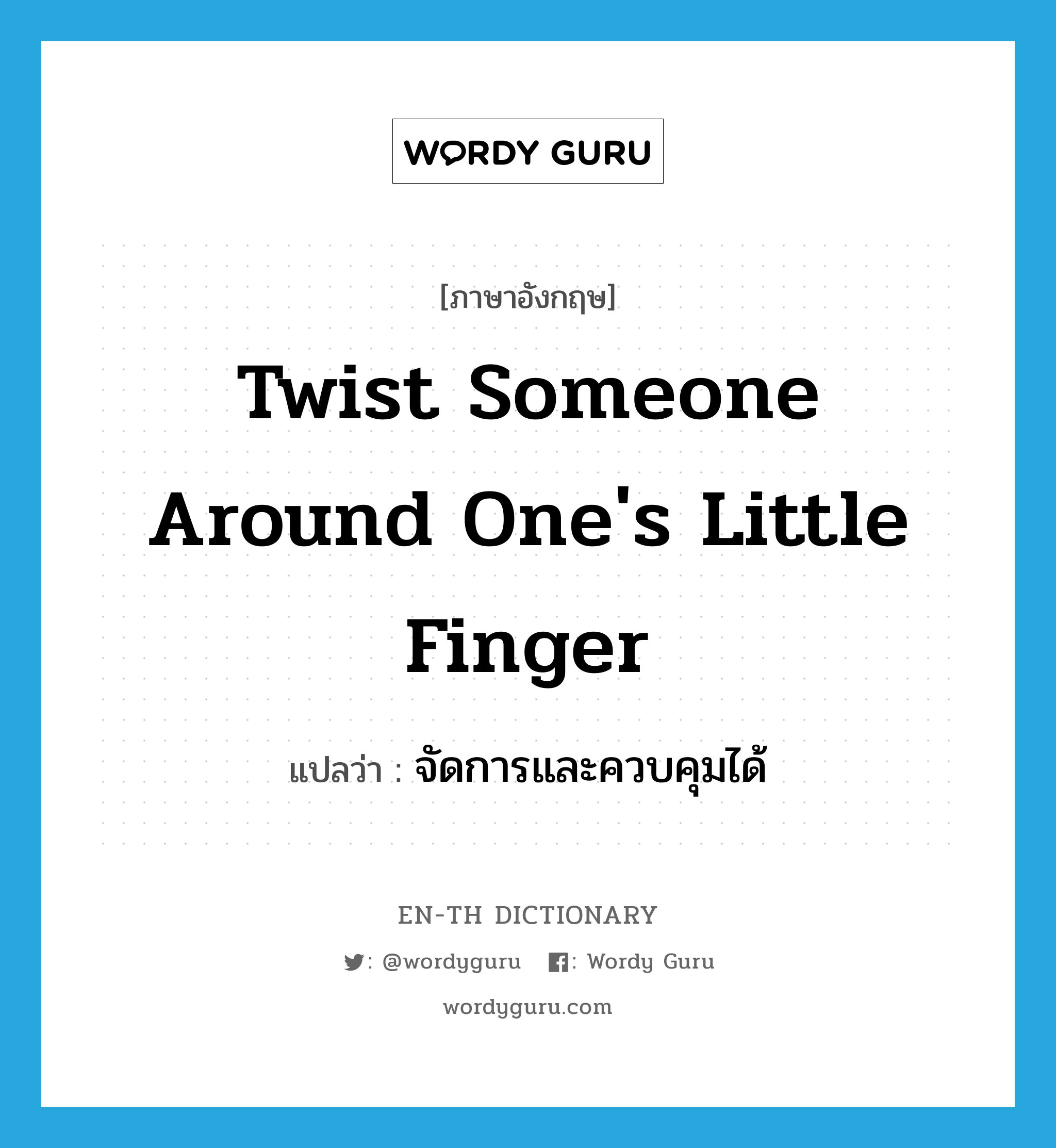 twist someone around one's little finger แปลว่า?, คำศัพท์ภาษาอังกฤษ twist someone around one's little finger แปลว่า จัดการและควบคุมได้ ประเภท IDM หมวด IDM