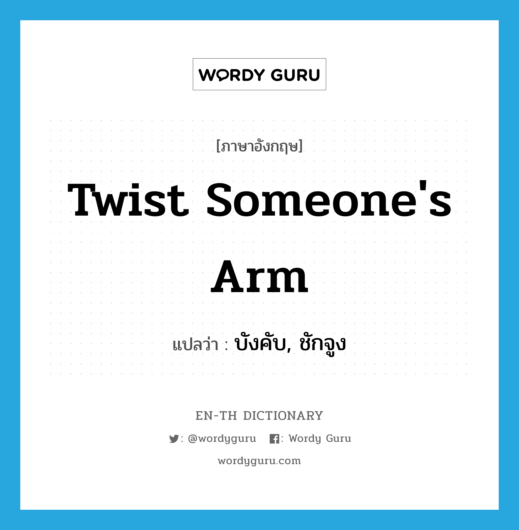 twist someone's arm แปลว่า?, คำศัพท์ภาษาอังกฤษ twist someone's arm แปลว่า บังคับ, ชักจูง ประเภท IDM หมวด IDM