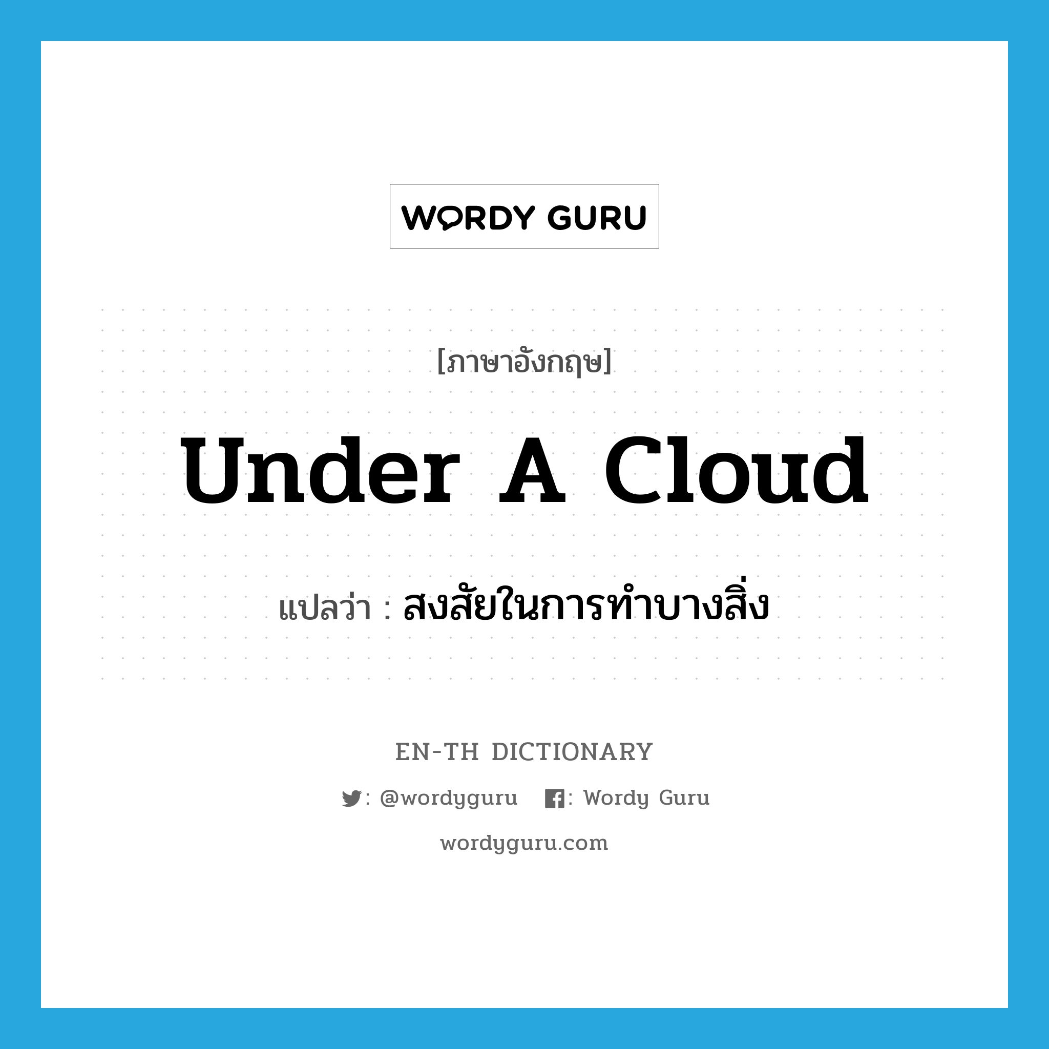 under a cloud แปลว่า?, คำศัพท์ภาษาอังกฤษ under a cloud แปลว่า สงสัยในการทำบางสิ่ง ประเภท IDM หมวด IDM