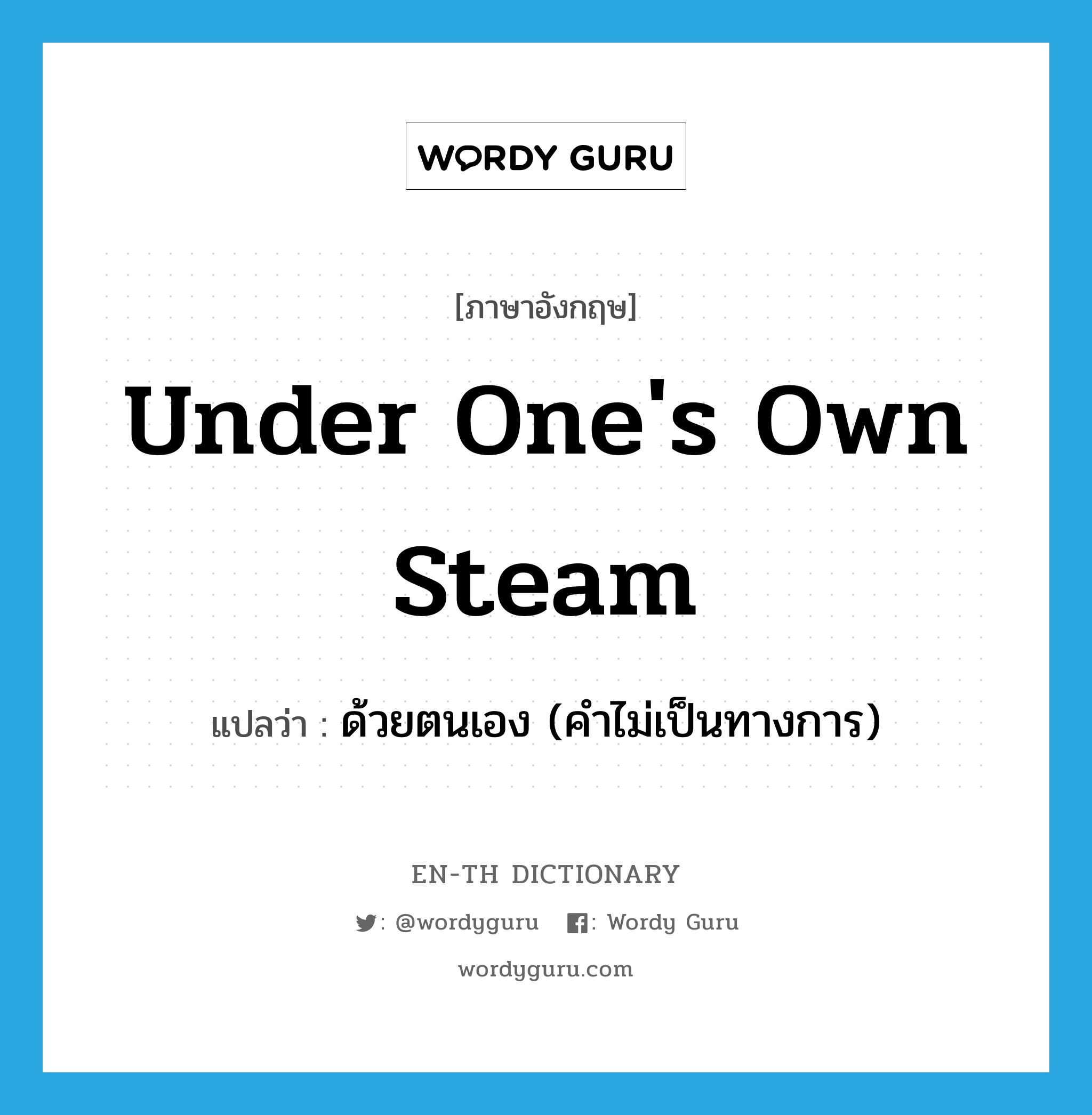 under one's own steam แปลว่า?, คำศัพท์ภาษาอังกฤษ under one's own steam แปลว่า ด้วยตนเอง (คำไม่เป็นทางการ) ประเภท IDM หมวด IDM