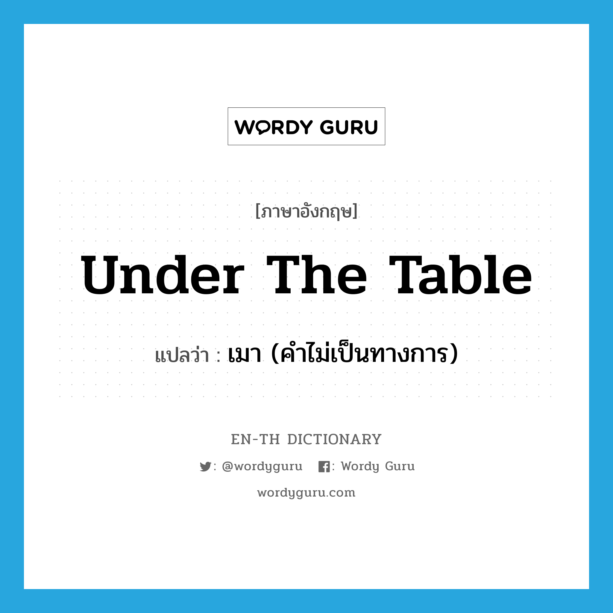 under the table แปลว่า?, คำศัพท์ภาษาอังกฤษ under the table แปลว่า เมา (คำไม่เป็นทางการ) ประเภท IDM หมวด IDM