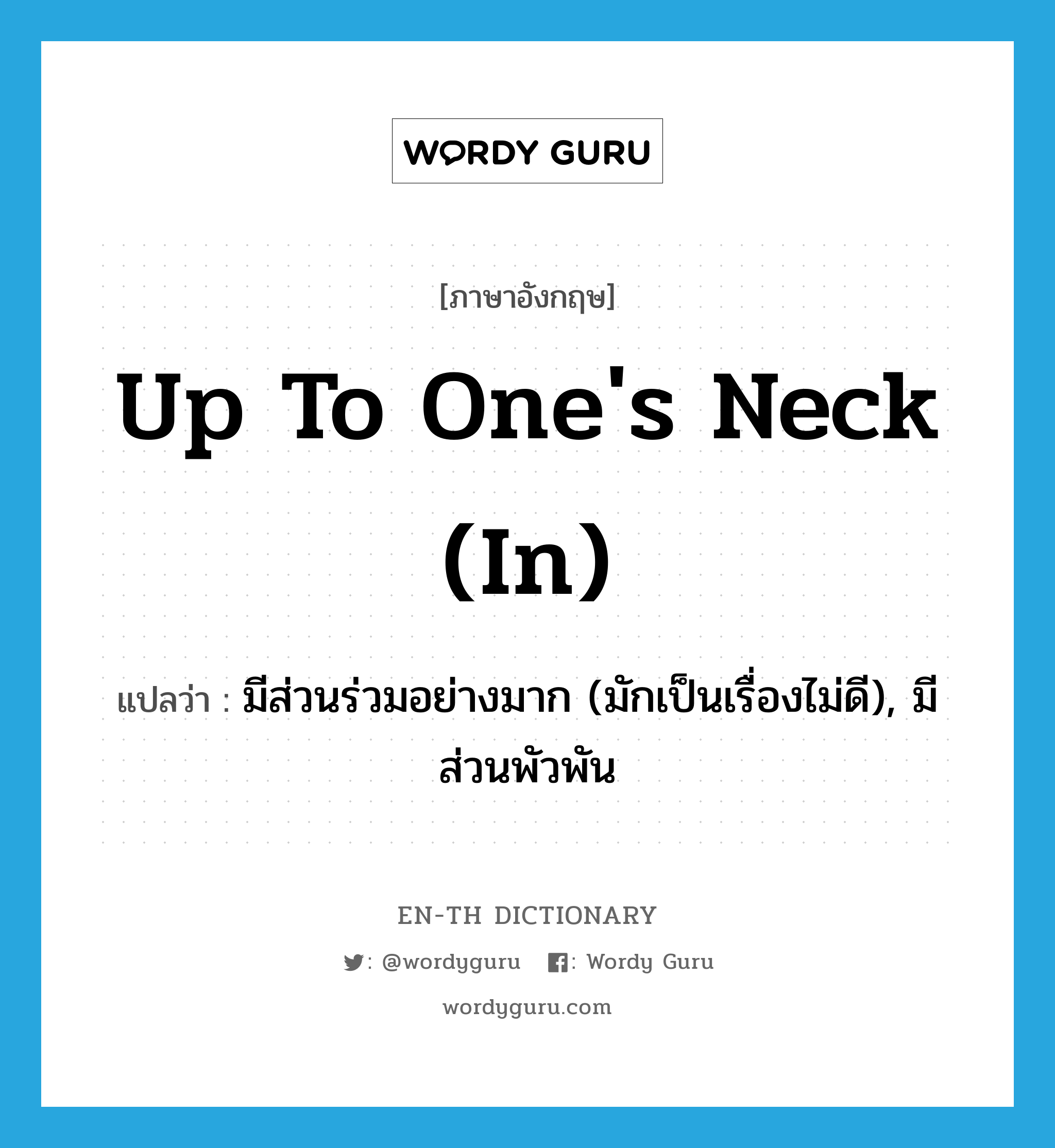up to one's neck (in) แปลว่า?, คำศัพท์ภาษาอังกฤษ up to one's neck (in) แปลว่า มีส่วนร่วมอย่างมาก (มักเป็นเรื่องไม่ดี), มีส่วนพัวพัน ประเภท IDM หมวด IDM