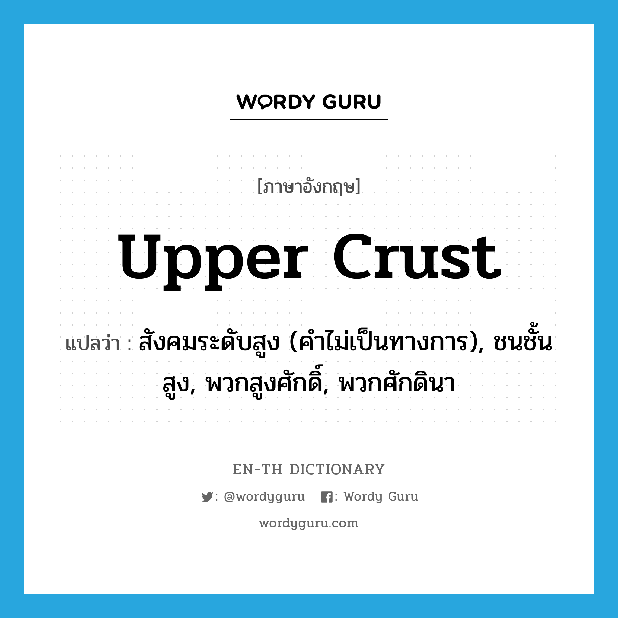 upper crust แปลว่า?, คำศัพท์ภาษาอังกฤษ upper crust แปลว่า สังคมระดับสูง (คำไม่เป็นทางการ), ชนชั้นสูง, พวกสูงศักดิ์, พวกศักดินา ประเภท IDM หมวด IDM