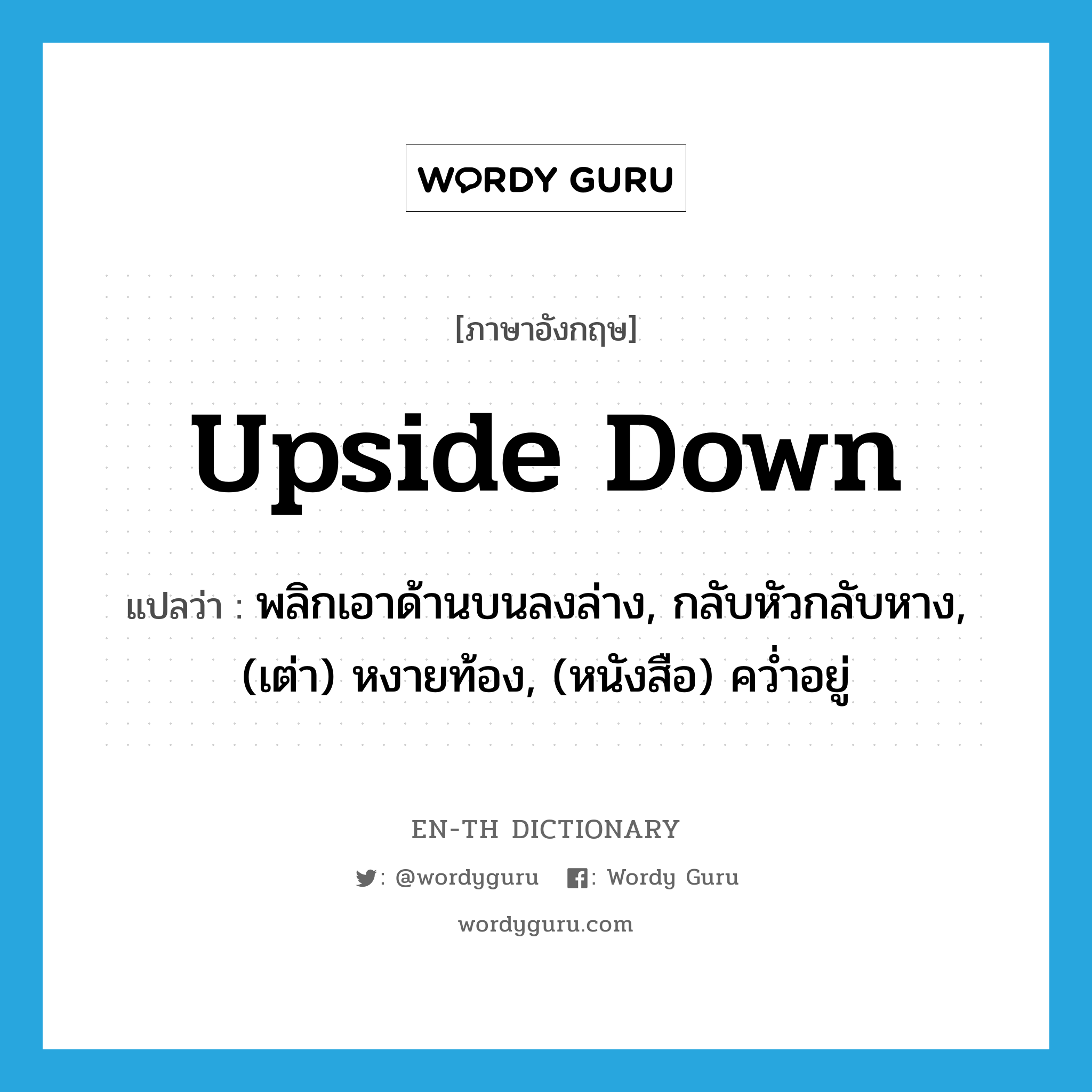 upside-down แปลว่า?, คำศัพท์ภาษาอังกฤษ upside down แปลว่า พลิกเอาด้านบนลงล่าง, กลับหัวกลับหาง, (เต่า) หงายท้อง, (หนังสือ) คว่ำอยู่ ประเภท IDM หมวด IDM