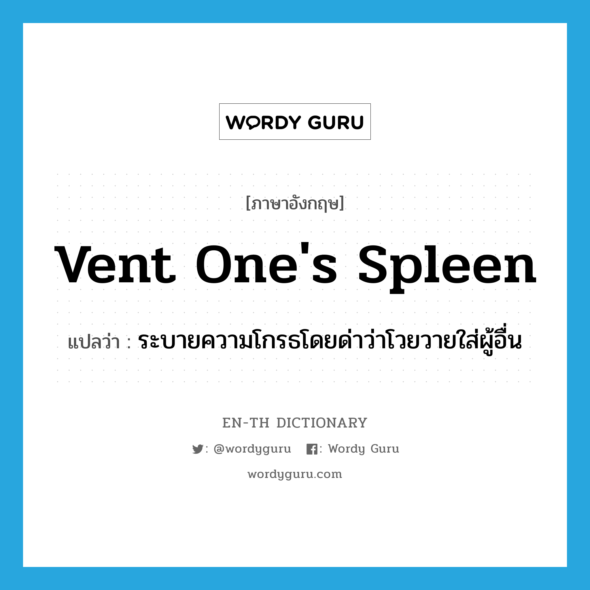 vent one's spleen แปลว่า?, คำศัพท์ภาษาอังกฤษ vent one's spleen แปลว่า ระบายความโกรธโดยด่าว่าโวยวายใส่ผู้อื่น ประเภท IDM หมวด IDM