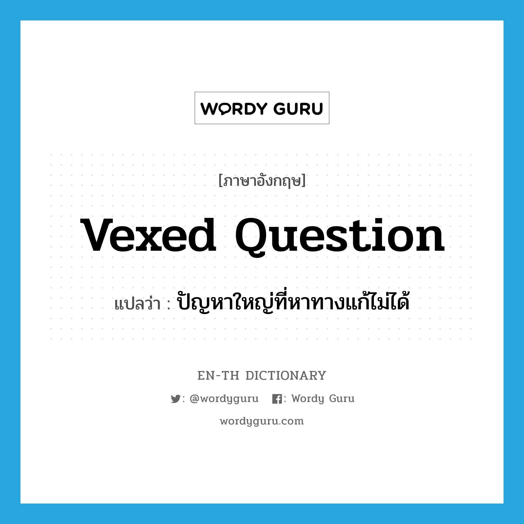 vexed question แปลว่า?, คำศัพท์ภาษาอังกฤษ vexed question แปลว่า ปัญหาใหญ่ที่หาทางแก้ไม่ได้ ประเภท IDM หมวด IDM