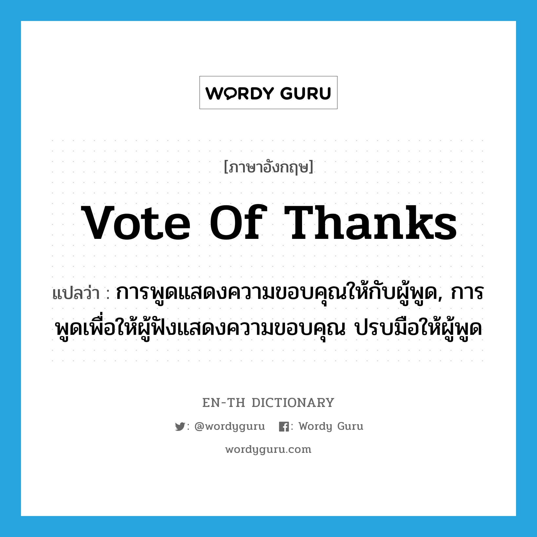vote of thanks แปลว่า?, คำศัพท์ภาษาอังกฤษ vote of thanks แปลว่า การพูดแสดงความขอบคุณให้กับผู้พูด, การพูดเพื่อให้ผู้ฟังแสดงความขอบคุณ ปรบมือให้ผู้พูด ประเภท IDM หมวด IDM