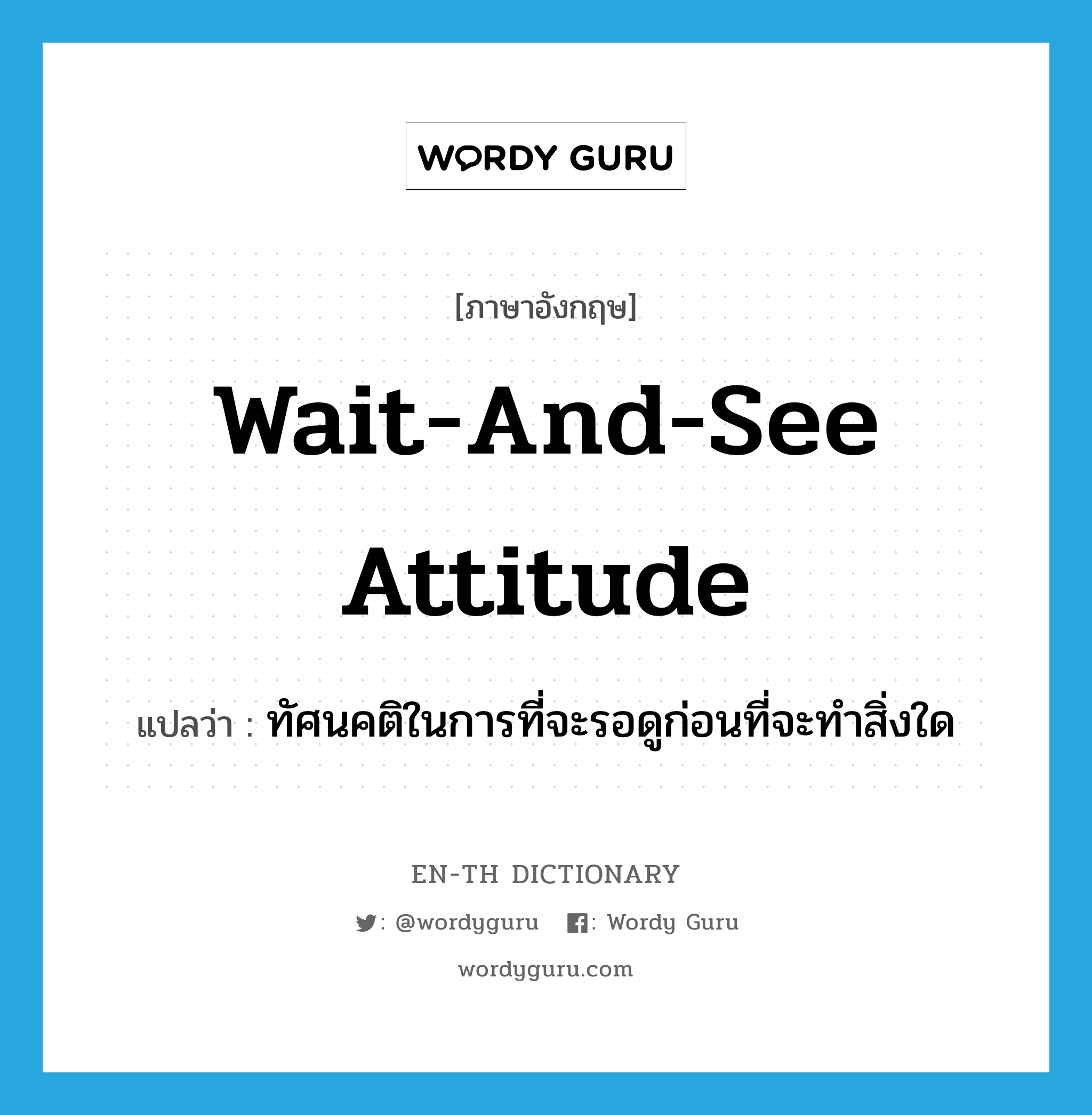 wait-and-see attitude แปลว่า?, คำศัพท์ภาษาอังกฤษ wait-and-see attitude แปลว่า ทัศนคติในการที่จะรอดูก่อนที่จะทำสิ่งใด ประเภท IDM หมวด IDM