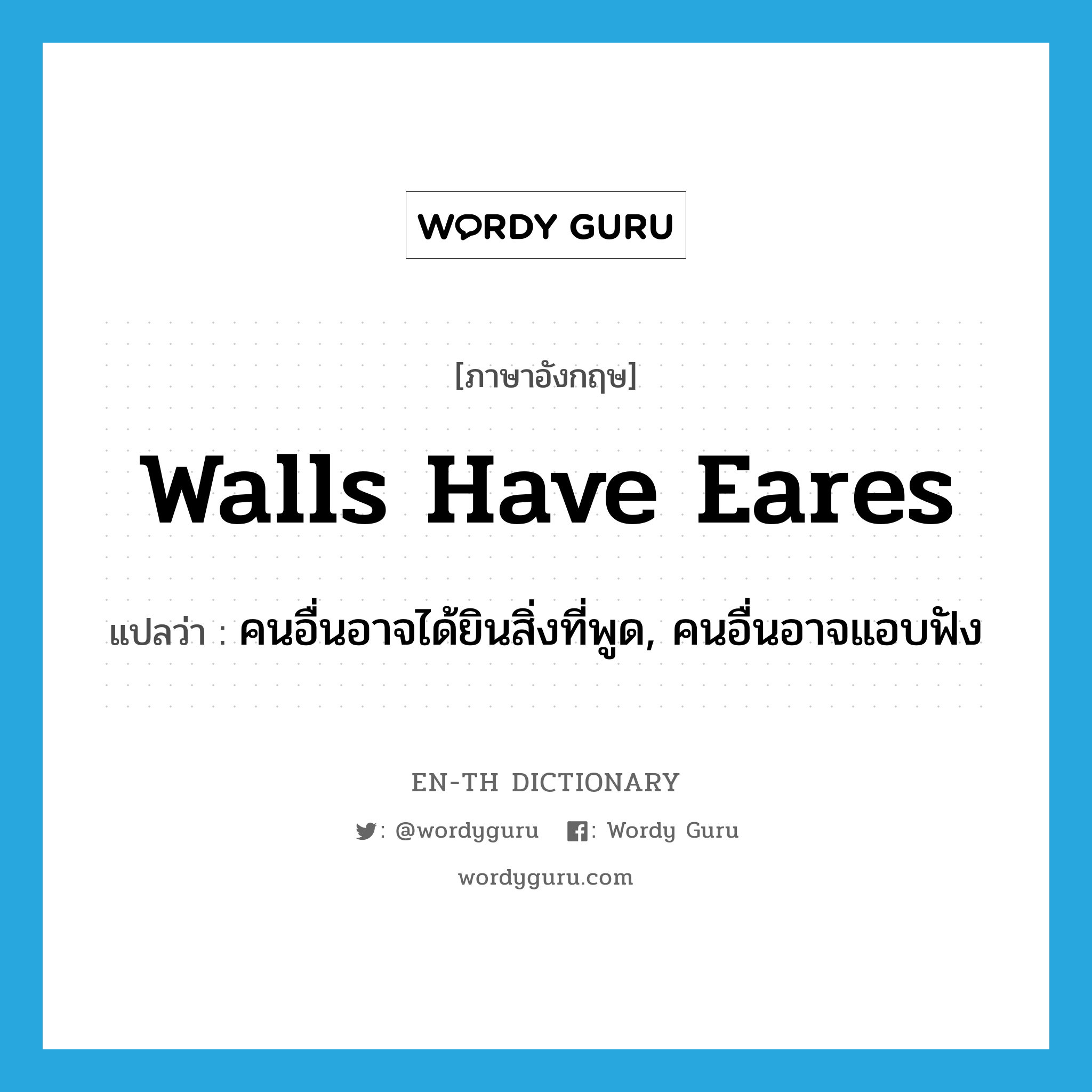 walls have eares แปลว่า?, คำศัพท์ภาษาอังกฤษ walls have eares แปลว่า คนอื่นอาจได้ยินสิ่งที่พูด, คนอื่นอาจแอบฟัง ประเภท IDM หมวด IDM