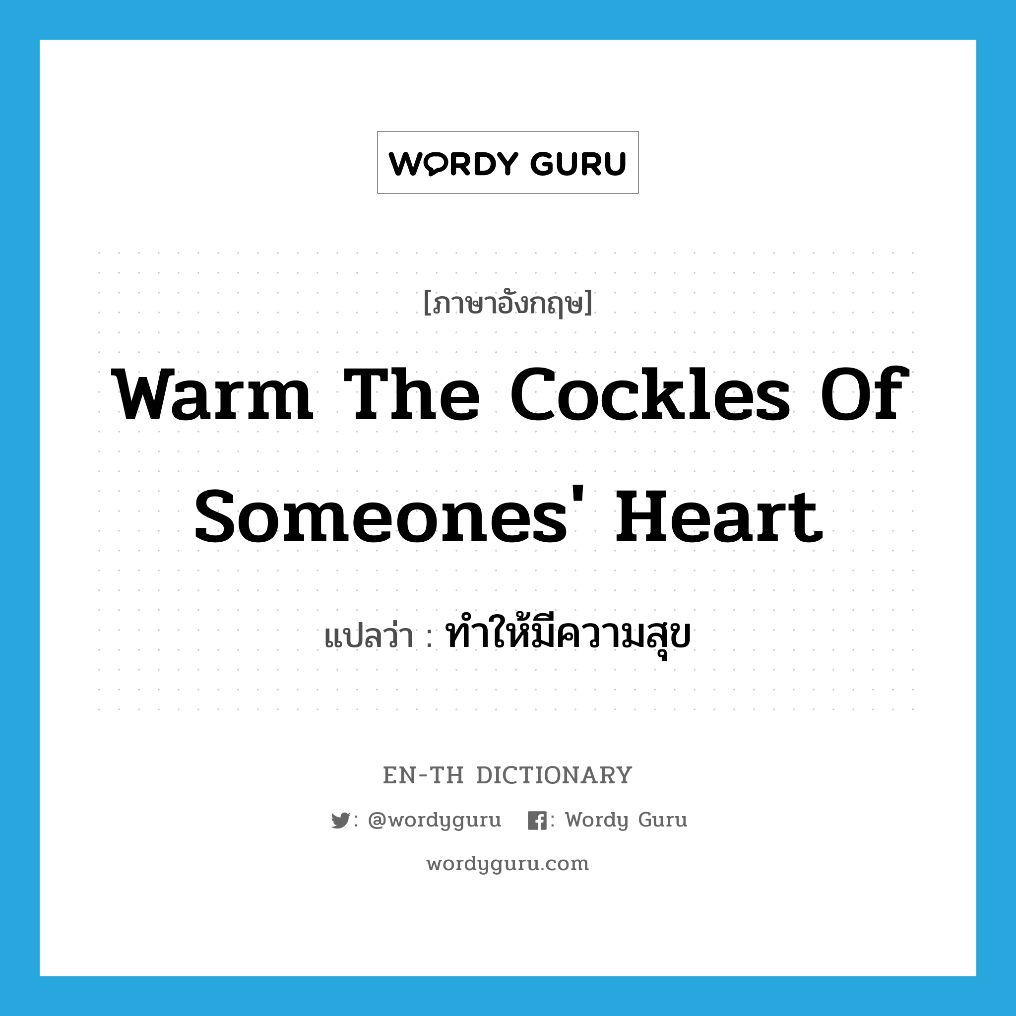 warm the cockles of someones' heart แปลว่า?, คำศัพท์ภาษาอังกฤษ warm the cockles of someones' heart แปลว่า ทำให้มีความสุข ประเภท IDM หมวด IDM