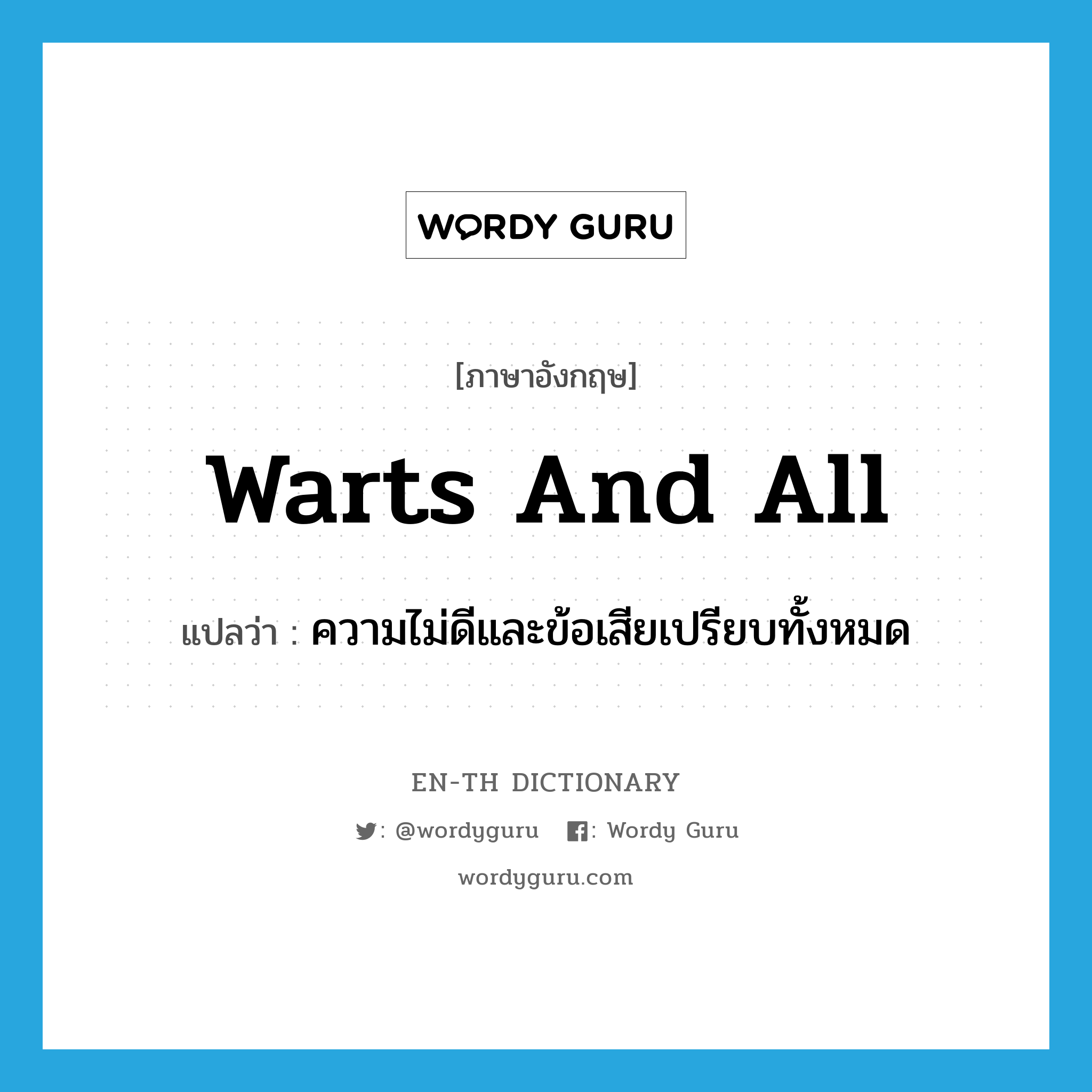 warts and all แปลว่า?, คำศัพท์ภาษาอังกฤษ warts and all แปลว่า ความไม่ดีและข้อเสียเปรียบทั้งหมด ประเภท IDM หมวด IDM