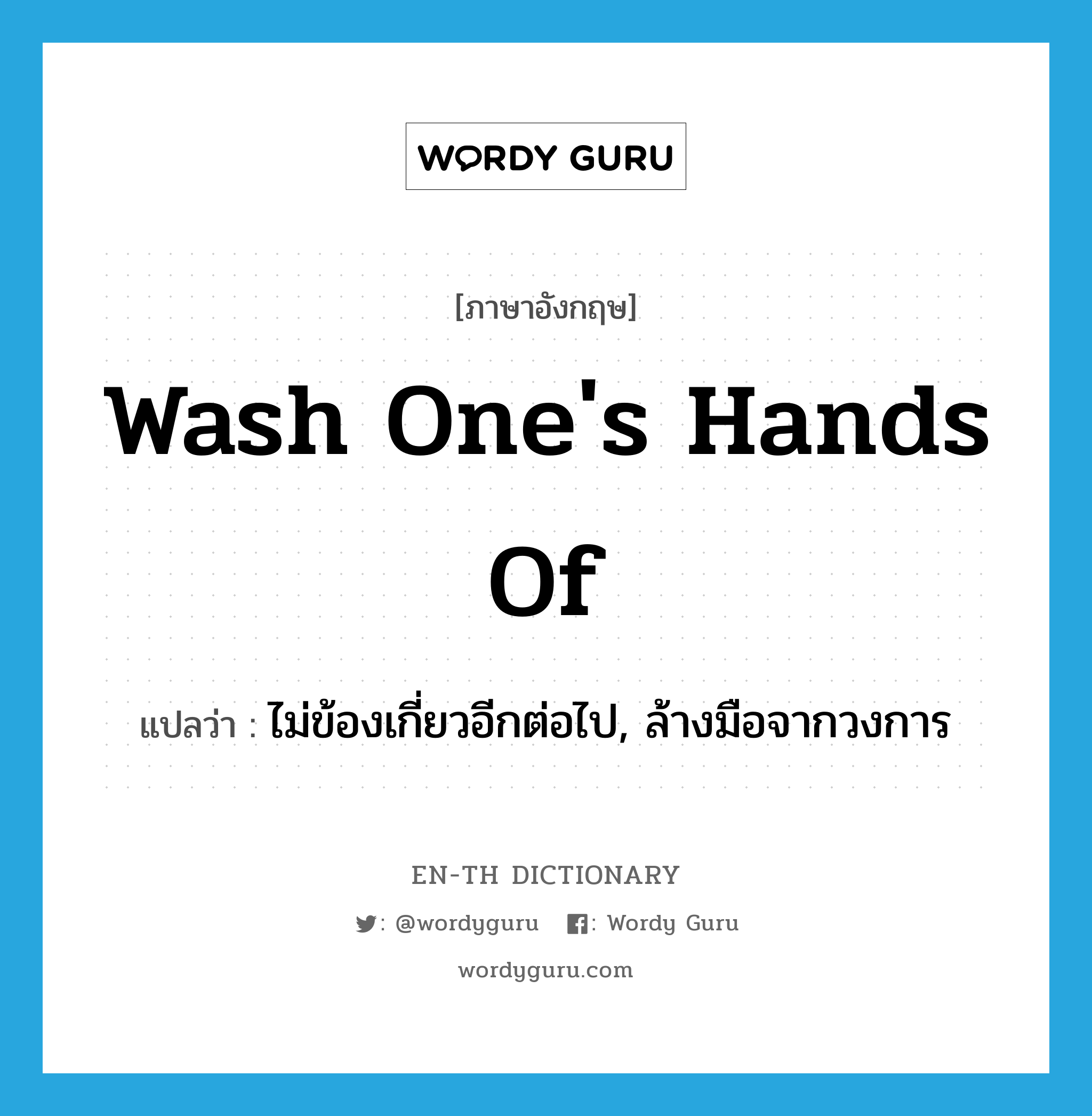 wash one's hands of แปลว่า?, คำศัพท์ภาษาอังกฤษ wash one's hands of แปลว่า ไม่ข้องเกี่ยวอีกต่อไป, ล้างมือจากวงการ ประเภท IDM หมวด IDM