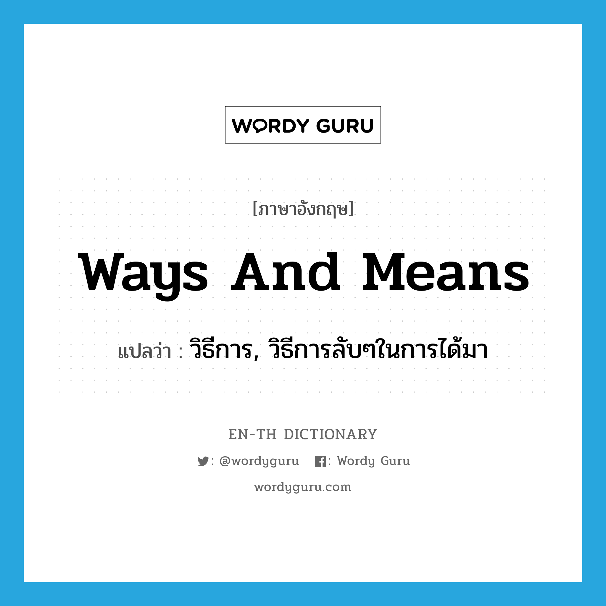 ways and means แปลว่า?, คำศัพท์ภาษาอังกฤษ ways and means แปลว่า วิธีการ, วิธีการลับๆในการได้มา ประเภท IDM หมวด IDM