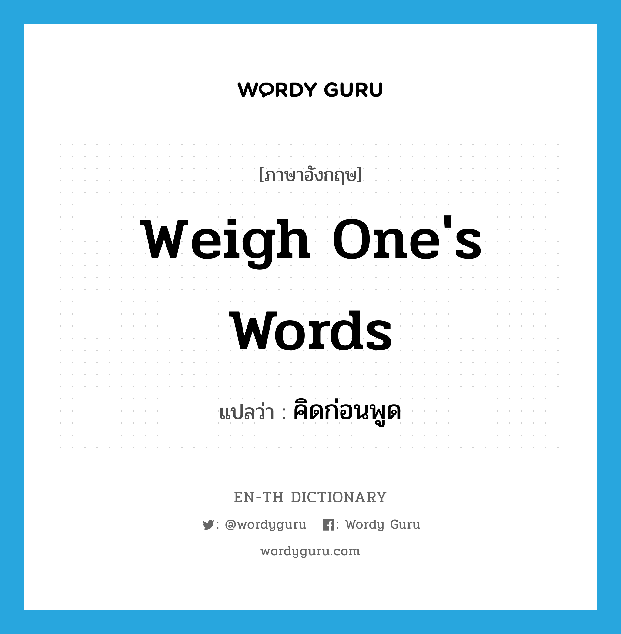 weigh one's words แปลว่า?, คำศัพท์ภาษาอังกฤษ weigh one's words แปลว่า คิดก่อนพูด ประเภท IDM หมวด IDM