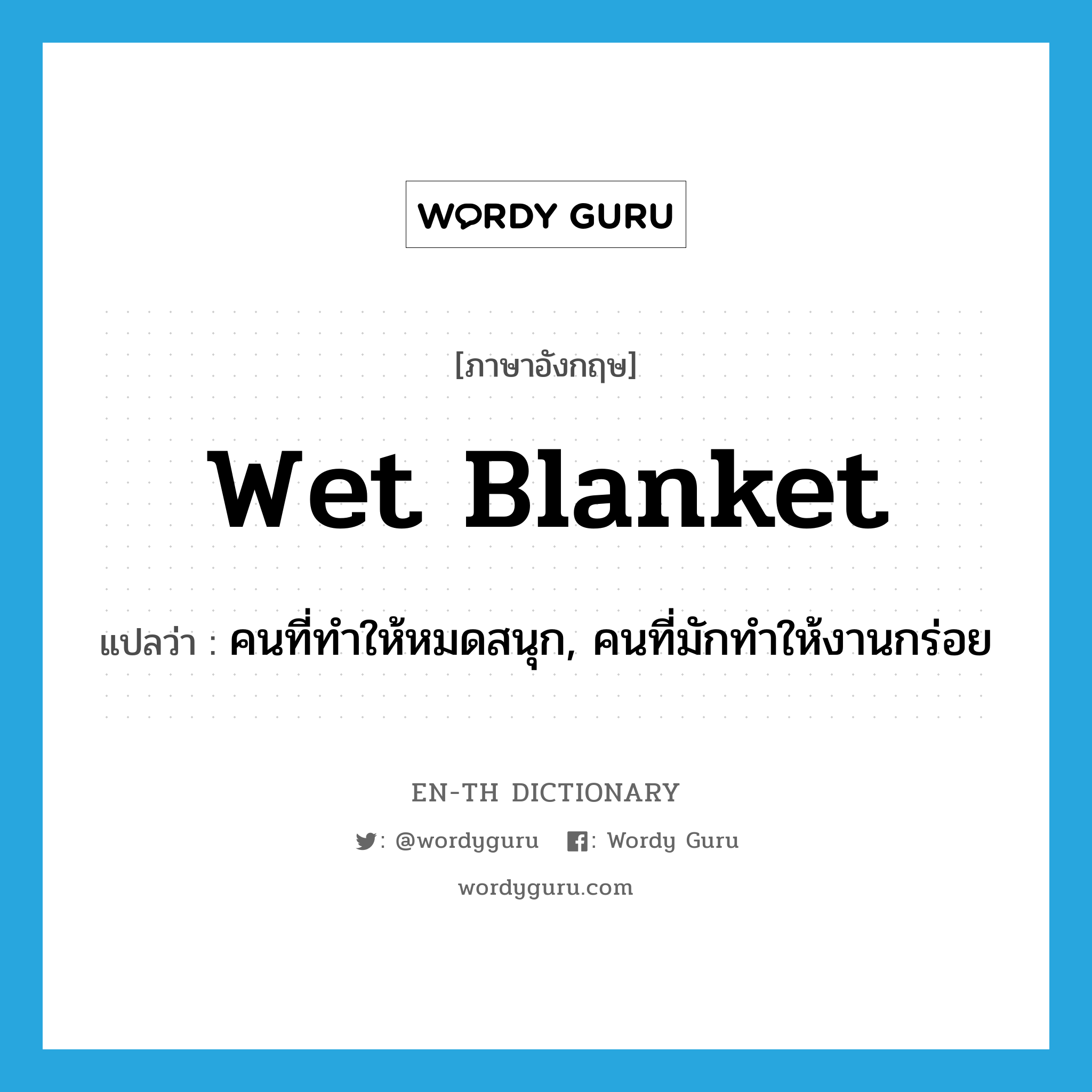 wet blanket แปลว่า?, คำศัพท์ภาษาอังกฤษ wet blanket แปลว่า คนที่ทำให้หมดสนุก, คนที่มักทำให้งานกร่อย ประเภท IDM หมวด IDM