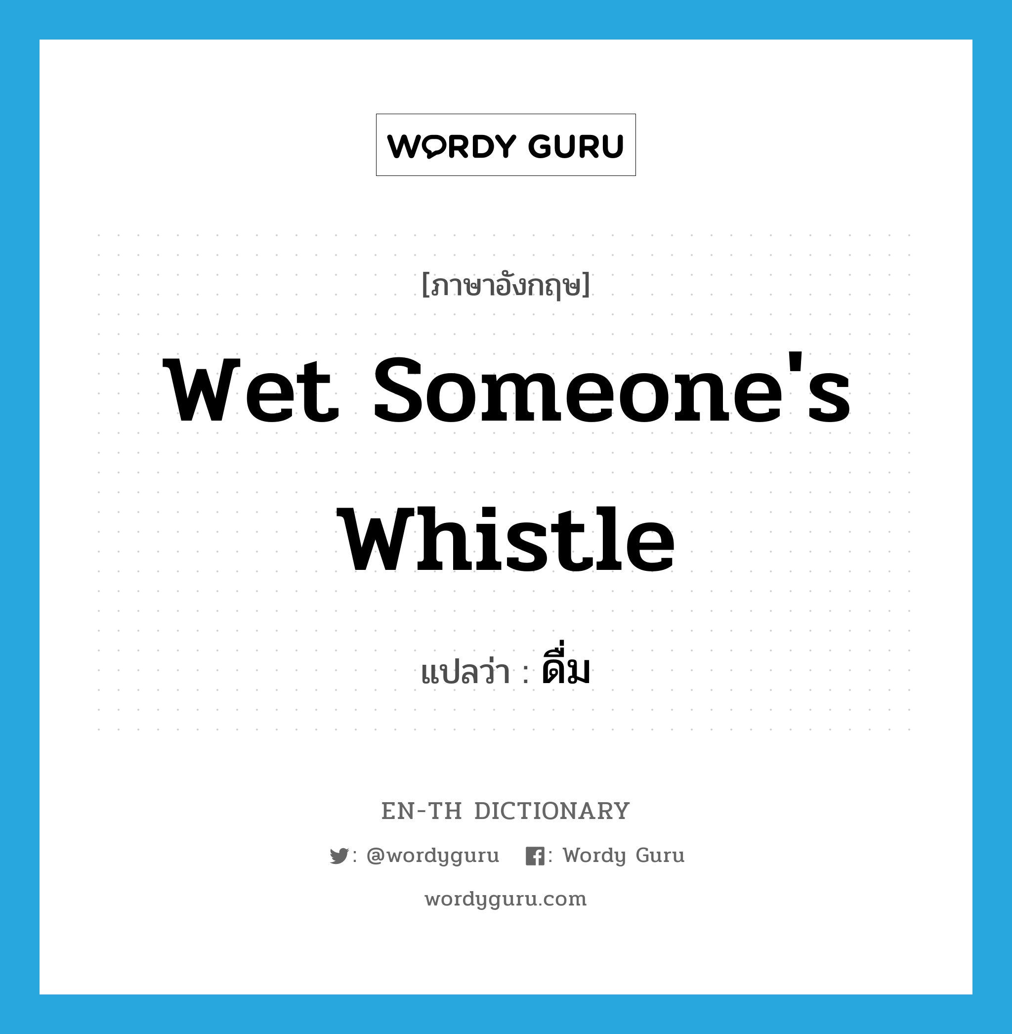 wet someone's whistle แปลว่า?, คำศัพท์ภาษาอังกฤษ wet someone's whistle แปลว่า ดื่ม ประเภท IDM หมวด IDM