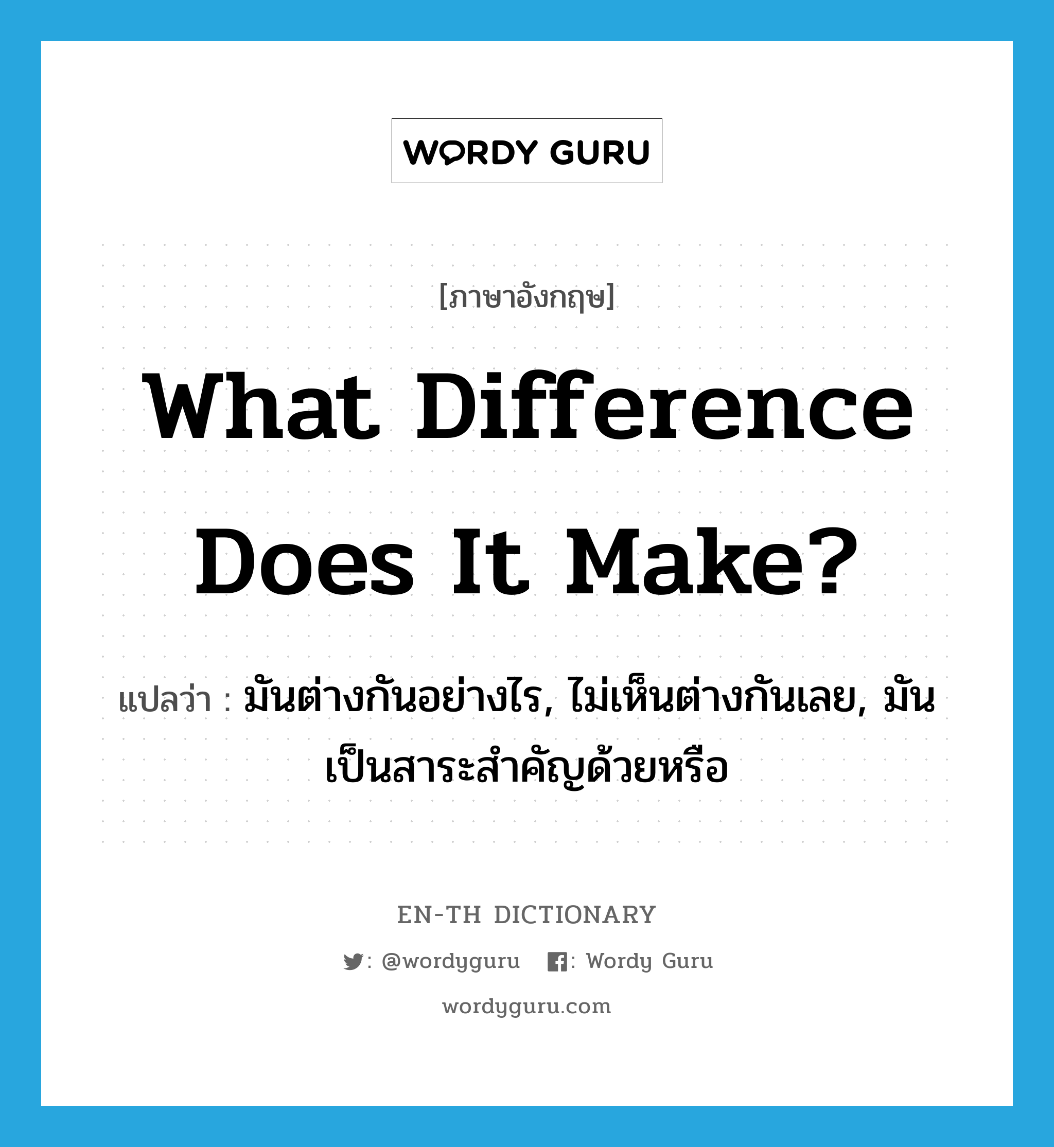 What difference does it make? แปลว่า?, คำศัพท์ภาษาอังกฤษ What difference does it make? แปลว่า มันต่างกันอย่างไร, ไม่เห็นต่างกันเลย, มันเป็นสาระสำคัญด้วยหรือ ประเภท IDM หมวด IDM