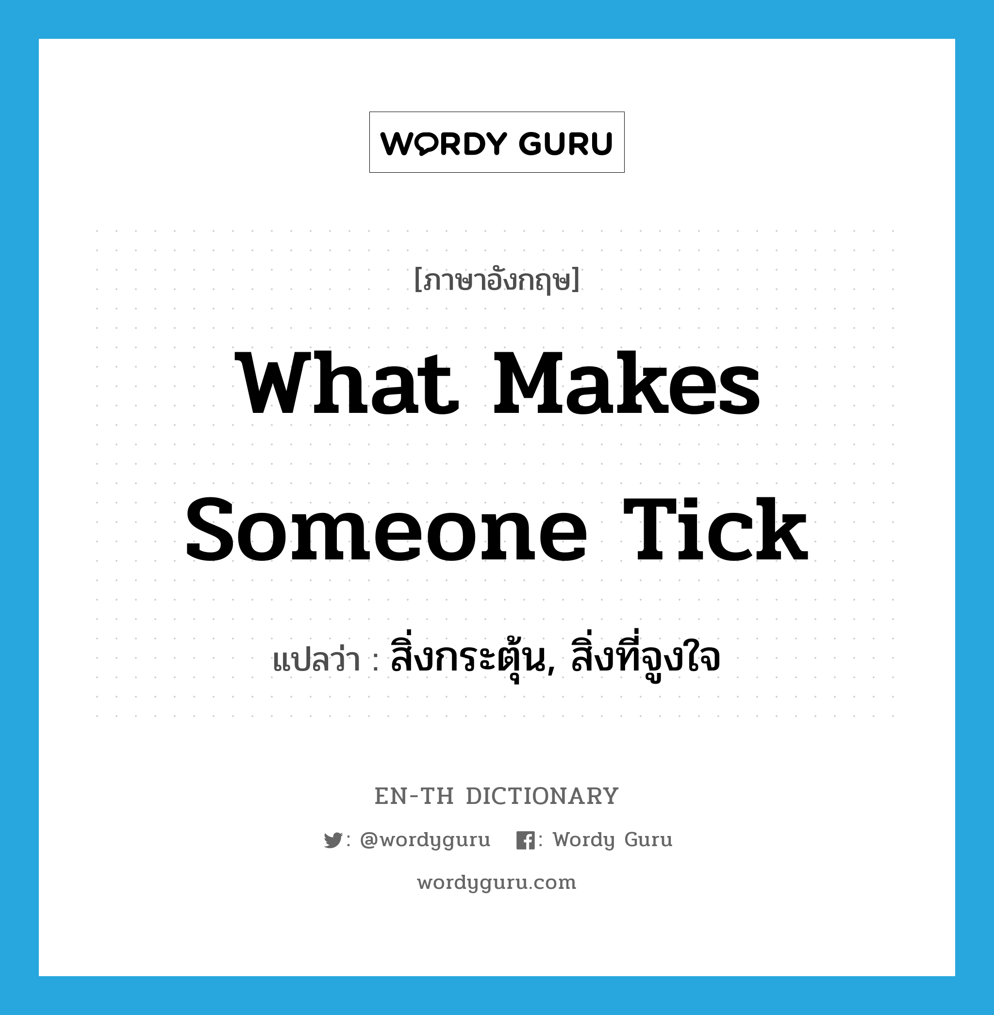 what makes someone tick แปลว่า?, คำศัพท์ภาษาอังกฤษ what makes someone tick แปลว่า สิ่งกระตุ้น, สิ่งที่จูงใจ ประเภท IDM หมวด IDM