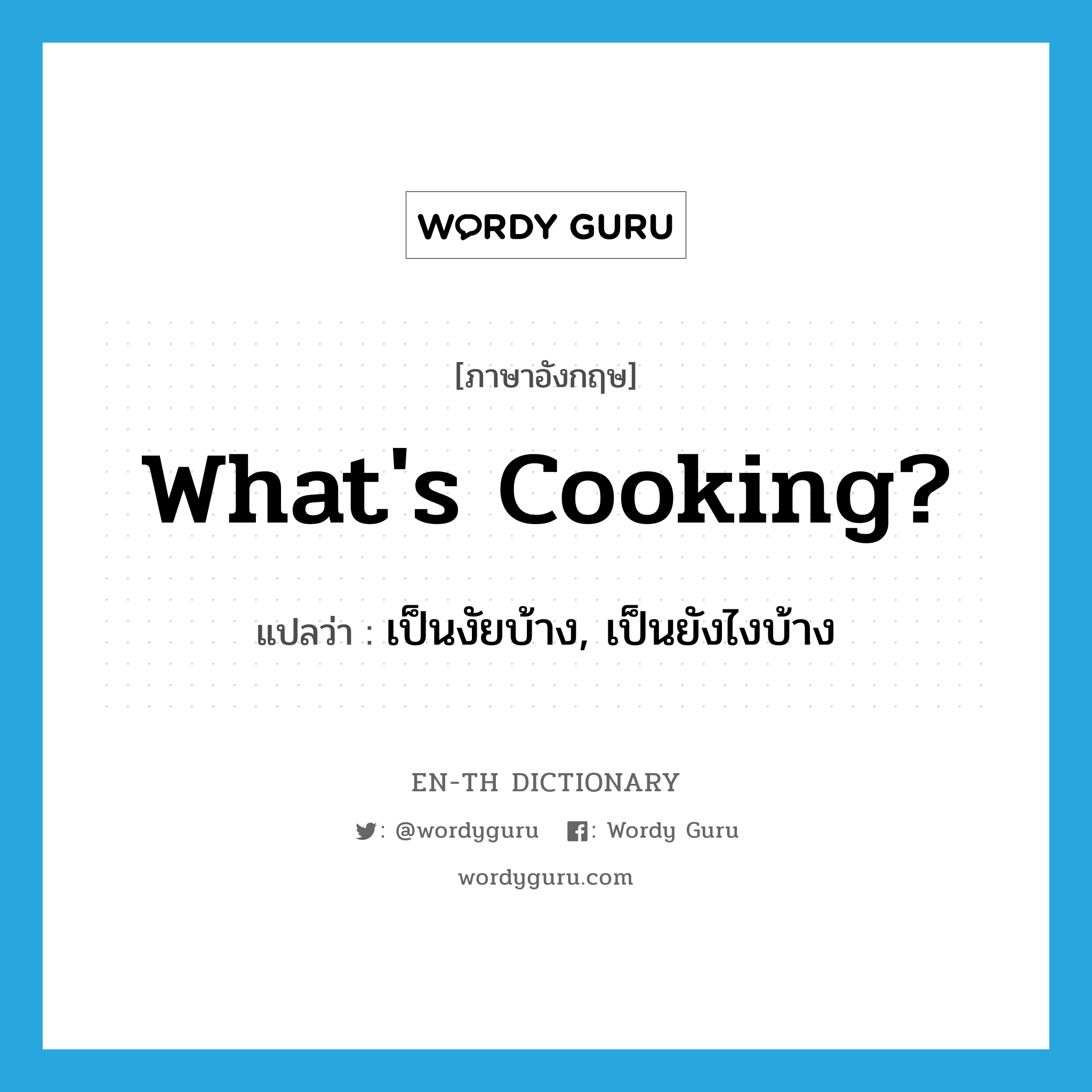 เป็นงัยบ้าง, เป็นยังไงบ้าง ภาษาอังกฤษ?, คำศัพท์ภาษาอังกฤษ เป็นงัยบ้าง, เป็นยังไงบ้าง แปลว่า What's cooking? ประเภท IDM หมวด IDM