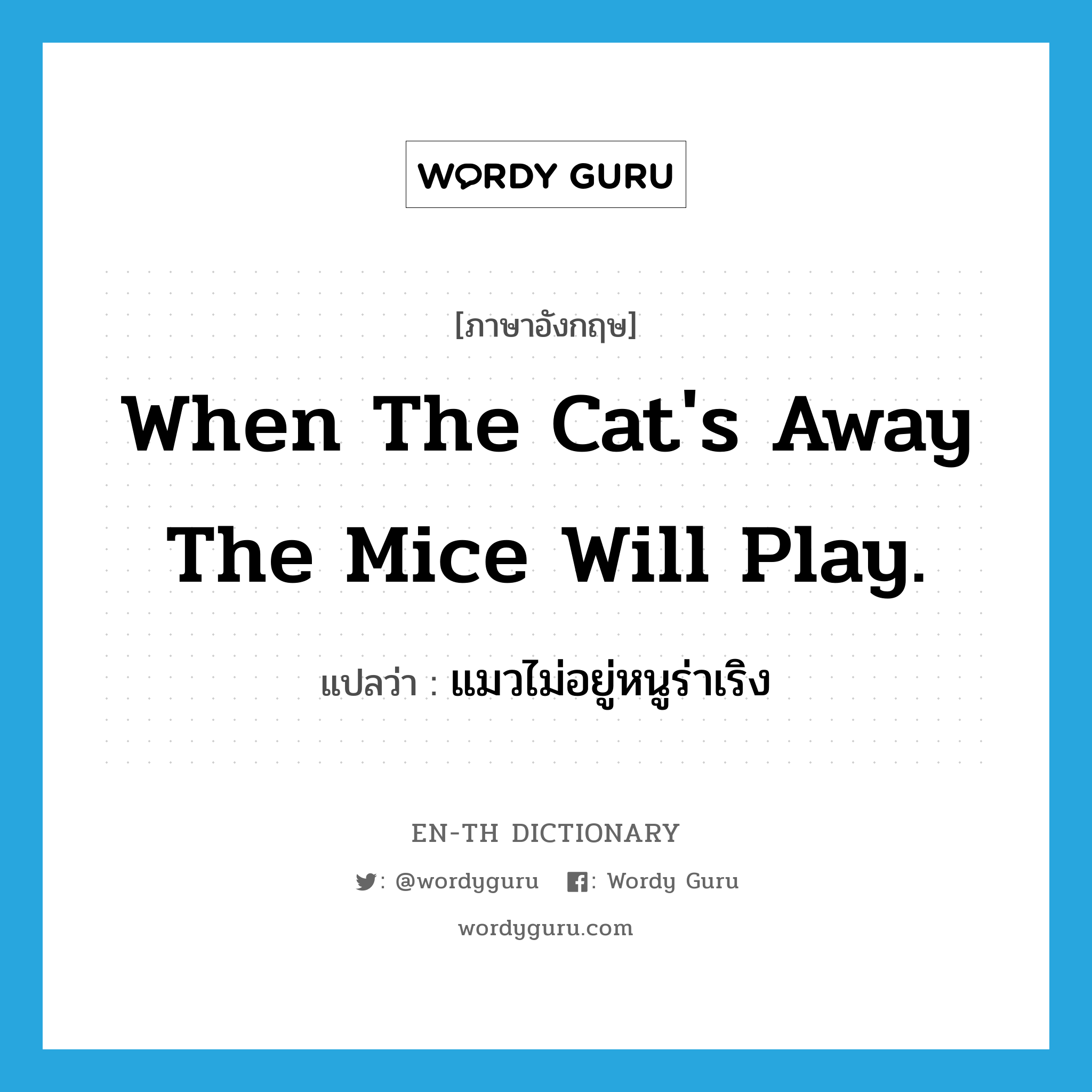 แมวไม่อยู่หนูร่าเริง ภาษาอังกฤษ?, คำศัพท์ภาษาอังกฤษ แมวไม่อยู่หนูร่าเริง แปลว่า When the cat's away the mice will play. ประเภท IDM หมวด IDM
