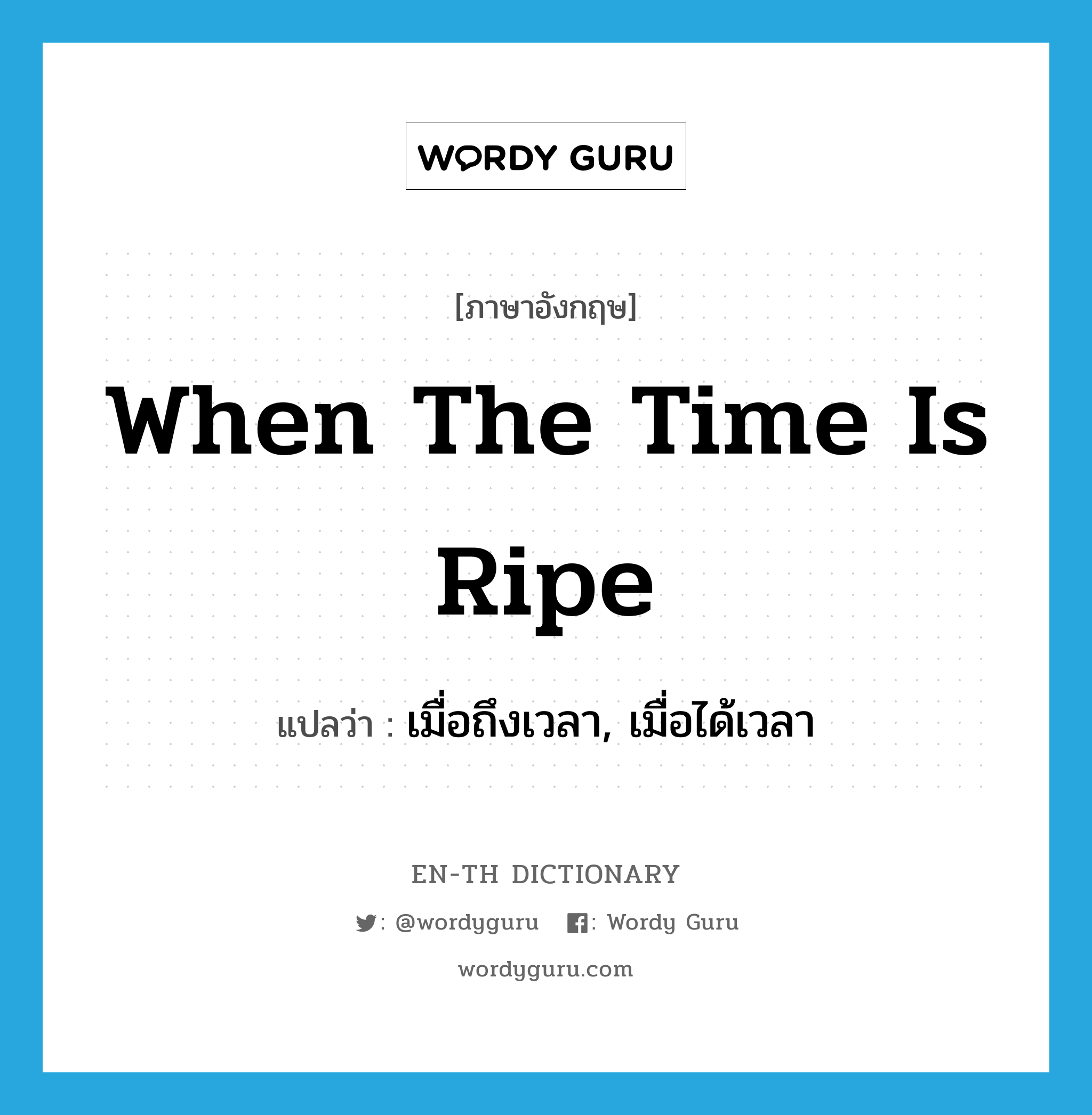 when the time is ripe แปลว่า?, คำศัพท์ภาษาอังกฤษ when the time is ripe แปลว่า เมื่อถึงเวลา, เมื่อได้เวลา ประเภท IDM หมวด IDM