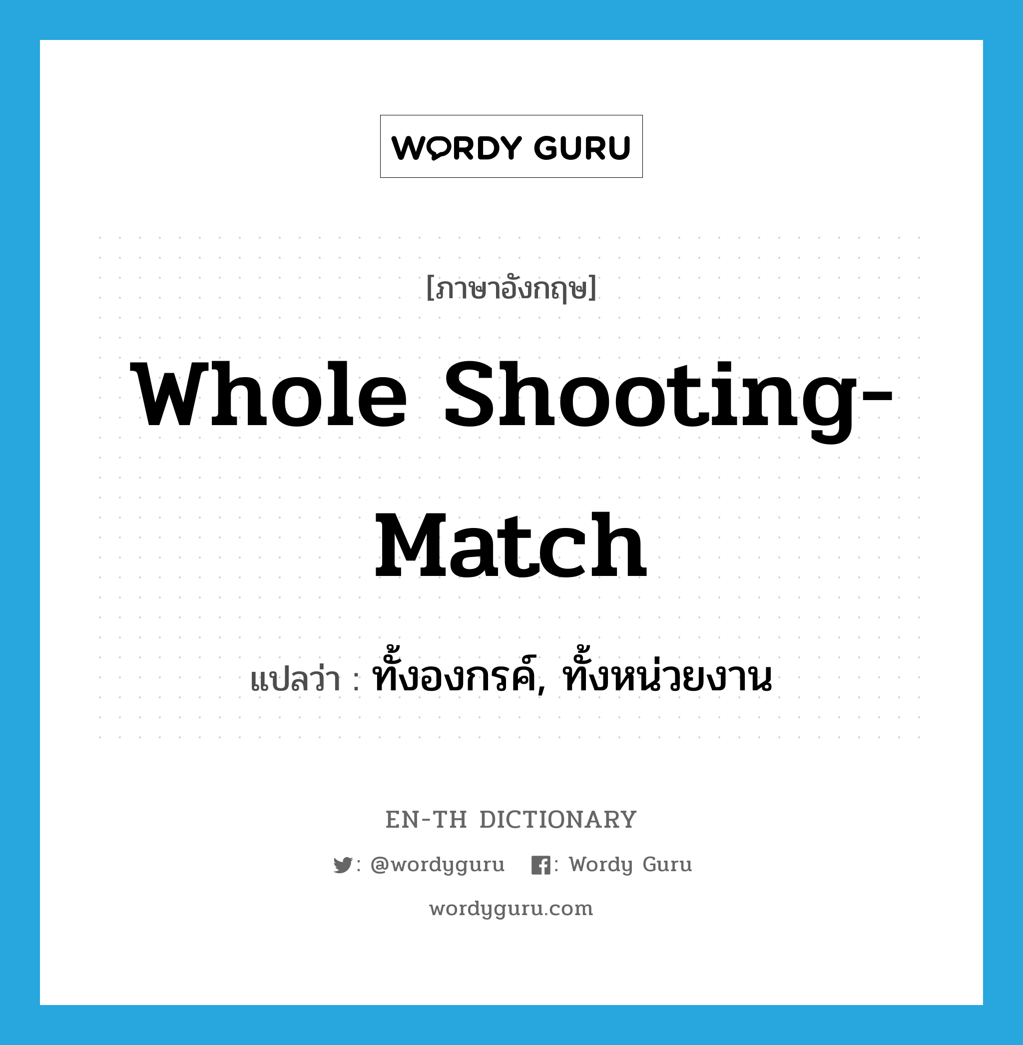 whole shooting-match แปลว่า?, คำศัพท์ภาษาอังกฤษ whole shooting-match แปลว่า ทั้งองกรค์, ทั้งหน่วยงาน ประเภท IDM หมวด IDM