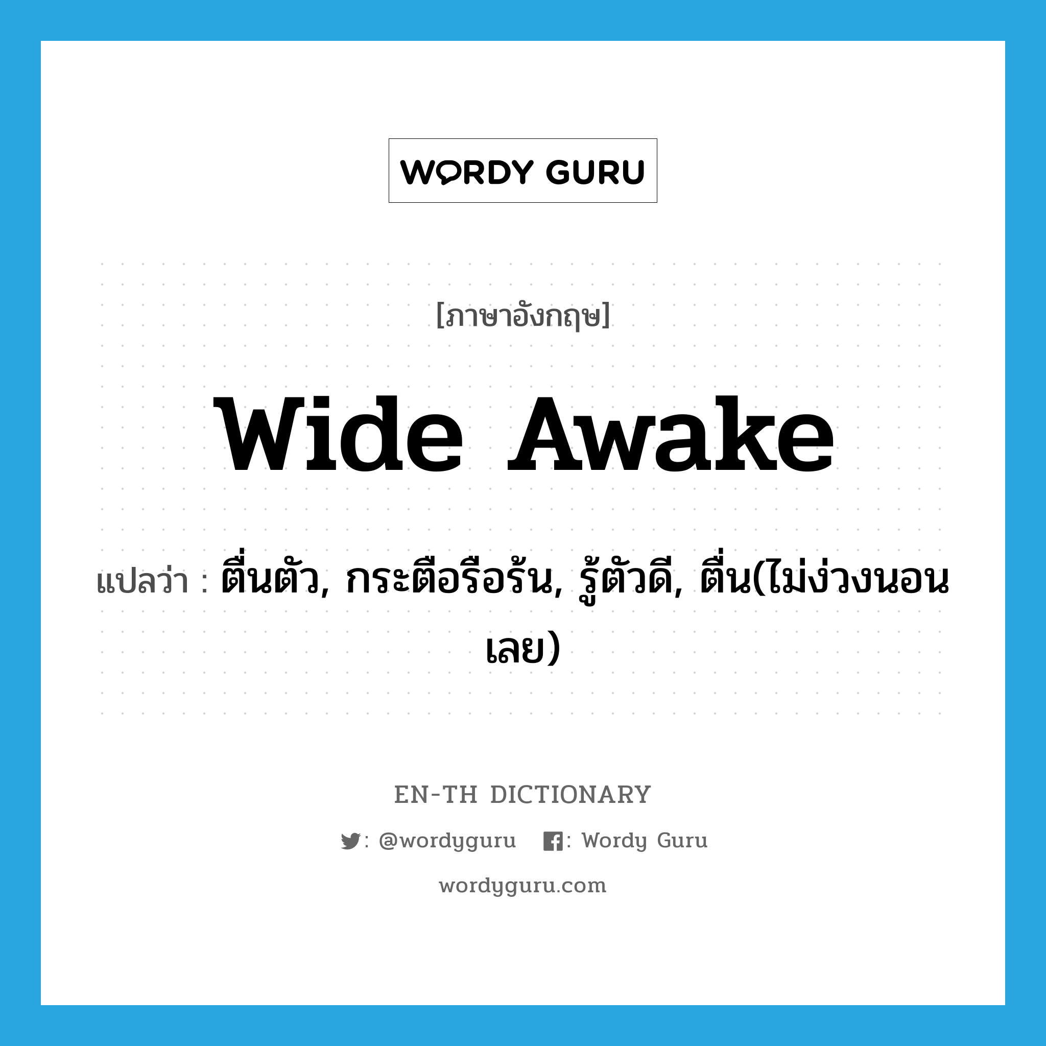 ตื่นตัว, กระตือรือร้น, รู้ตัวดี, ตื่น(ไม่ง่วงนอนเลย) ภาษาอังกฤษ?, คำศัพท์ภาษาอังกฤษ ตื่นตัว, กระตือรือร้น, รู้ตัวดี, ตื่น(ไม่ง่วงนอนเลย) แปลว่า wide awake ประเภท IDM หมวด IDM