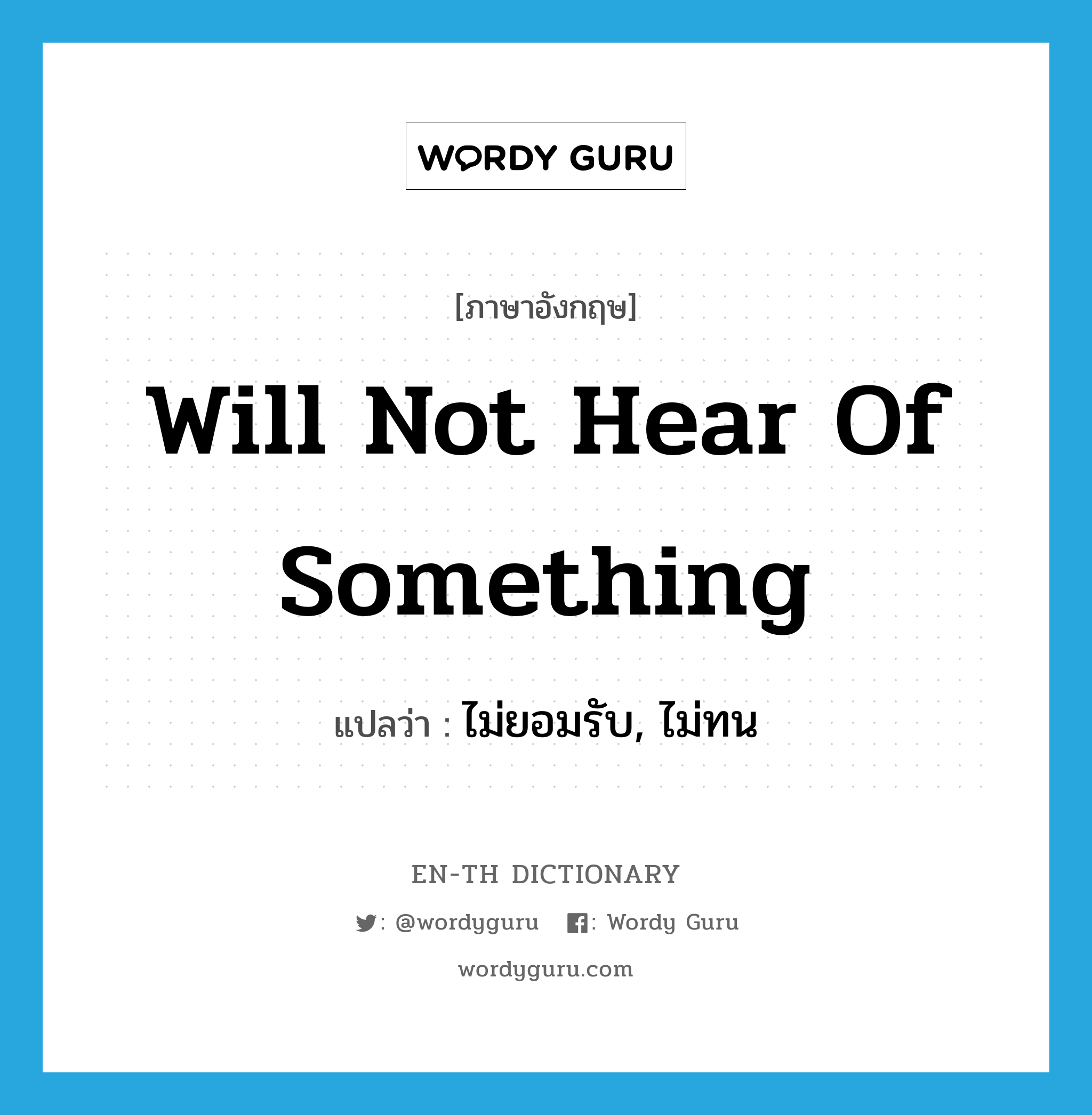 will not hear of something แปลว่า?, คำศัพท์ภาษาอังกฤษ will not hear of something แปลว่า ไม่ยอมรับ, ไม่ทน ประเภท IDM หมวด IDM