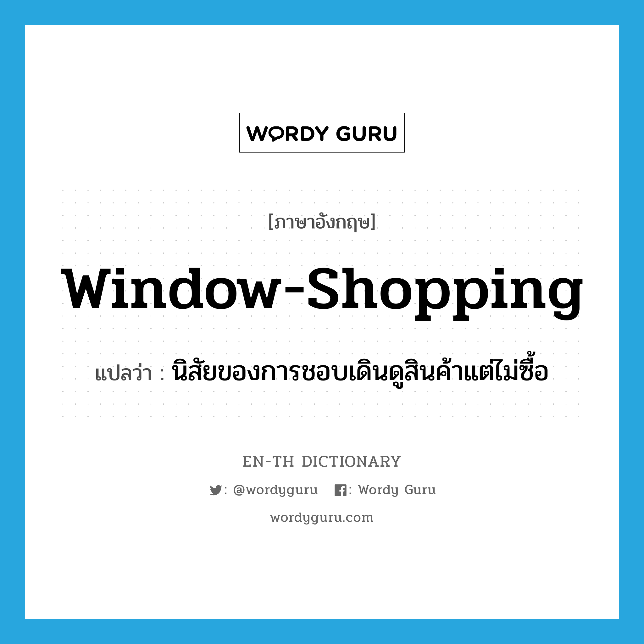 window-shopping แปลว่า?, คำศัพท์ภาษาอังกฤษ window-shopping แปลว่า นิสัยของการชอบเดินดูสินค้าแต่ไม่ซื้อ ประเภท IDM หมวด IDM