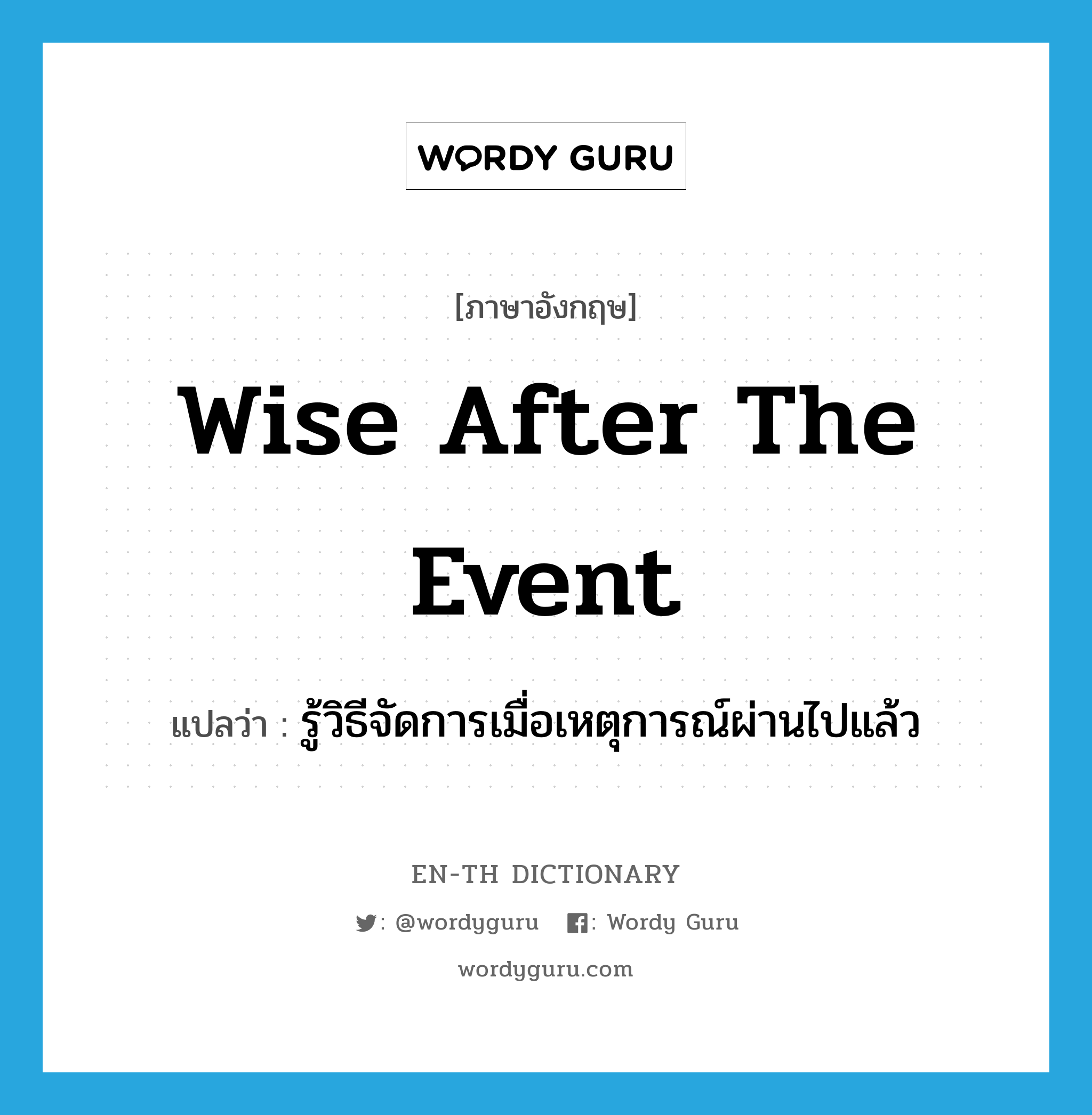 wise after the event แปลว่า?, คำศัพท์ภาษาอังกฤษ wise after the event แปลว่า รู้วิธีจัดการเมื่อเหตุการณ์ผ่านไปแล้ว ประเภท IDM หมวด IDM