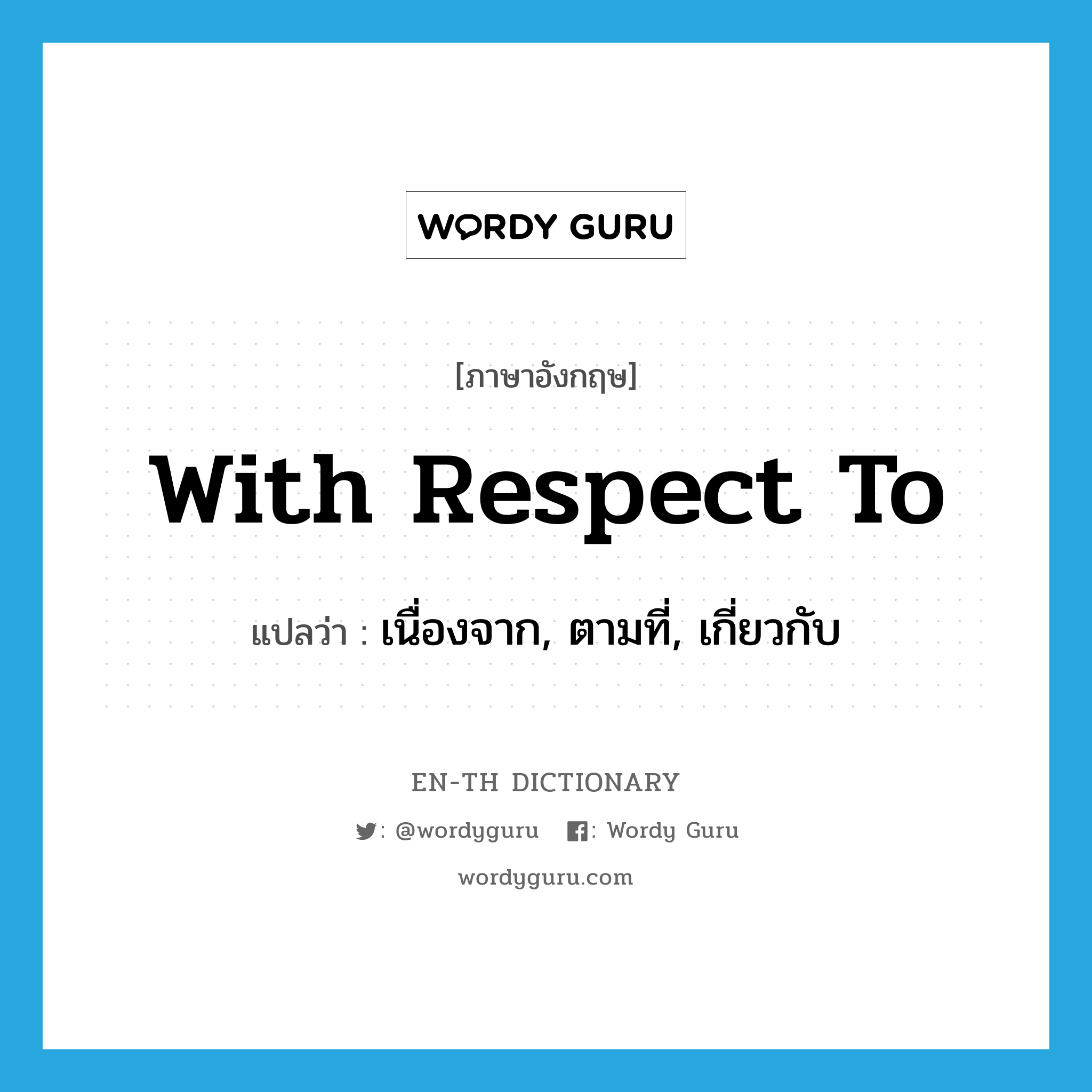 with respect to แปลว่า?, คำศัพท์ภาษาอังกฤษ with respect to แปลว่า เนื่องจาก, ตามที่, เกี่ยวกับ ประเภท IDM หมวด IDM