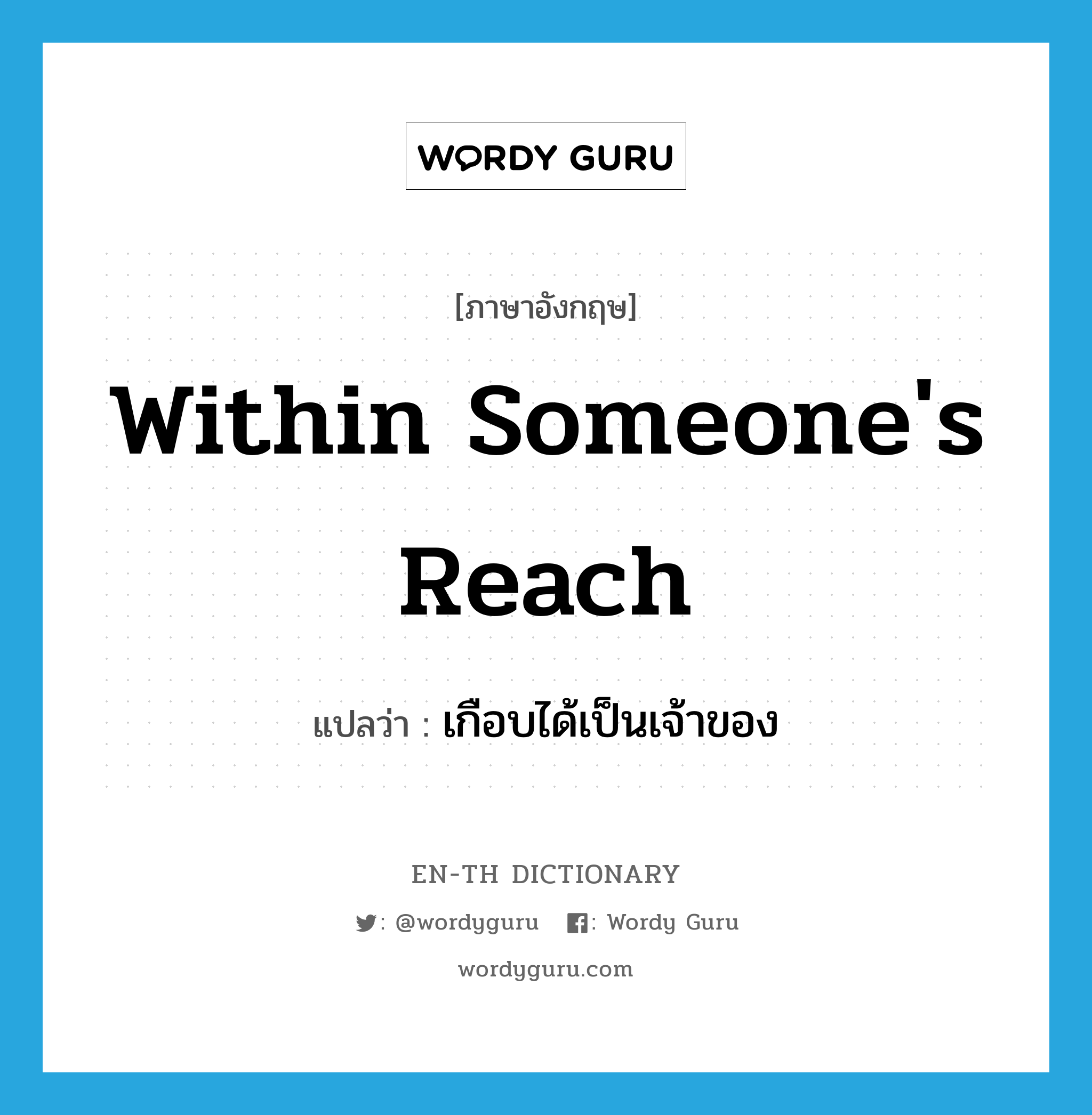 within someone's reach แปลว่า?, คำศัพท์ภาษาอังกฤษ within someone's reach แปลว่า เกือบได้เป็นเจ้าของ ประเภท IDM หมวด IDM