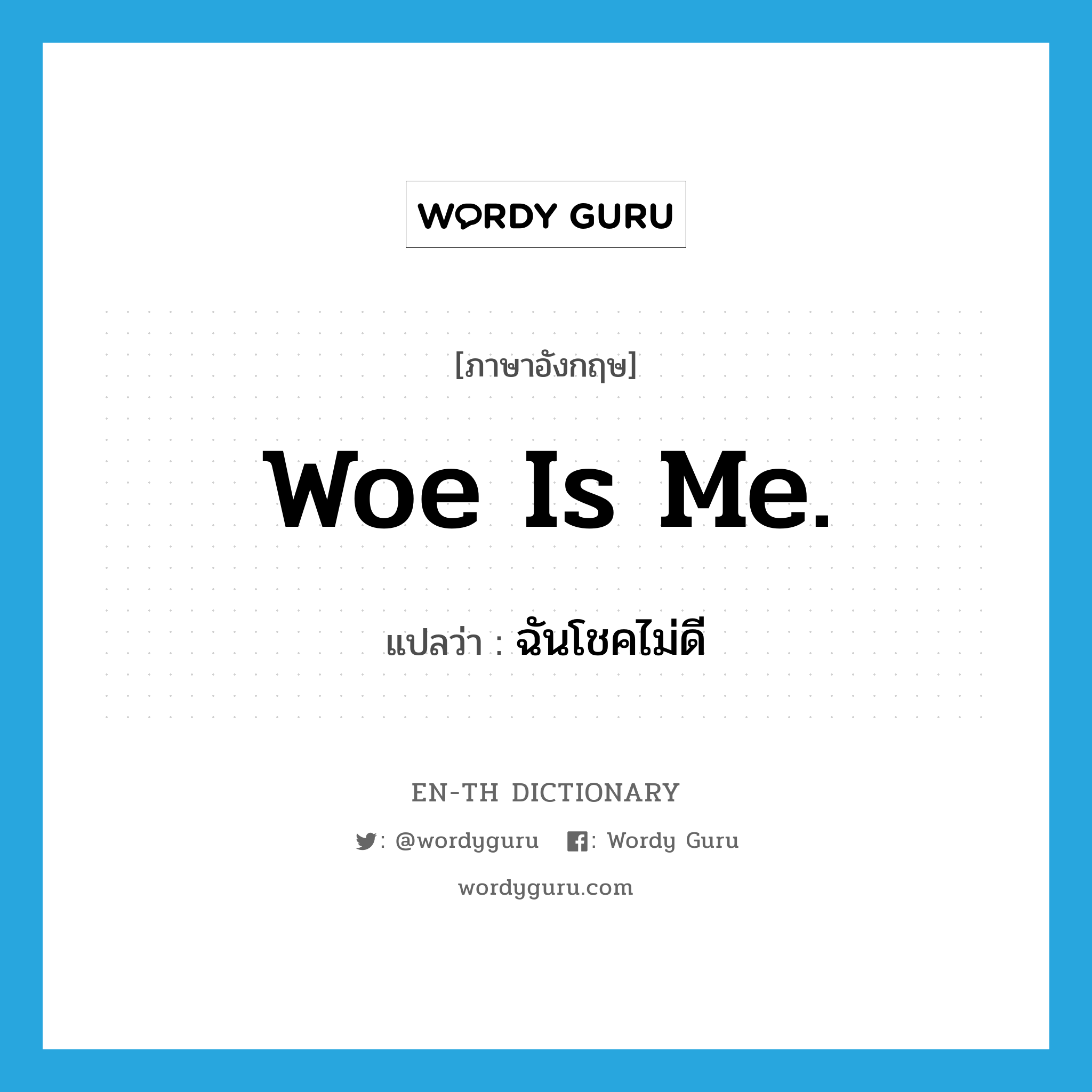 Woe is me. แปลว่า?, คำศัพท์ภาษาอังกฤษ Woe is me. แปลว่า ฉันโชคไม่ดี ประเภท IDM หมวด IDM