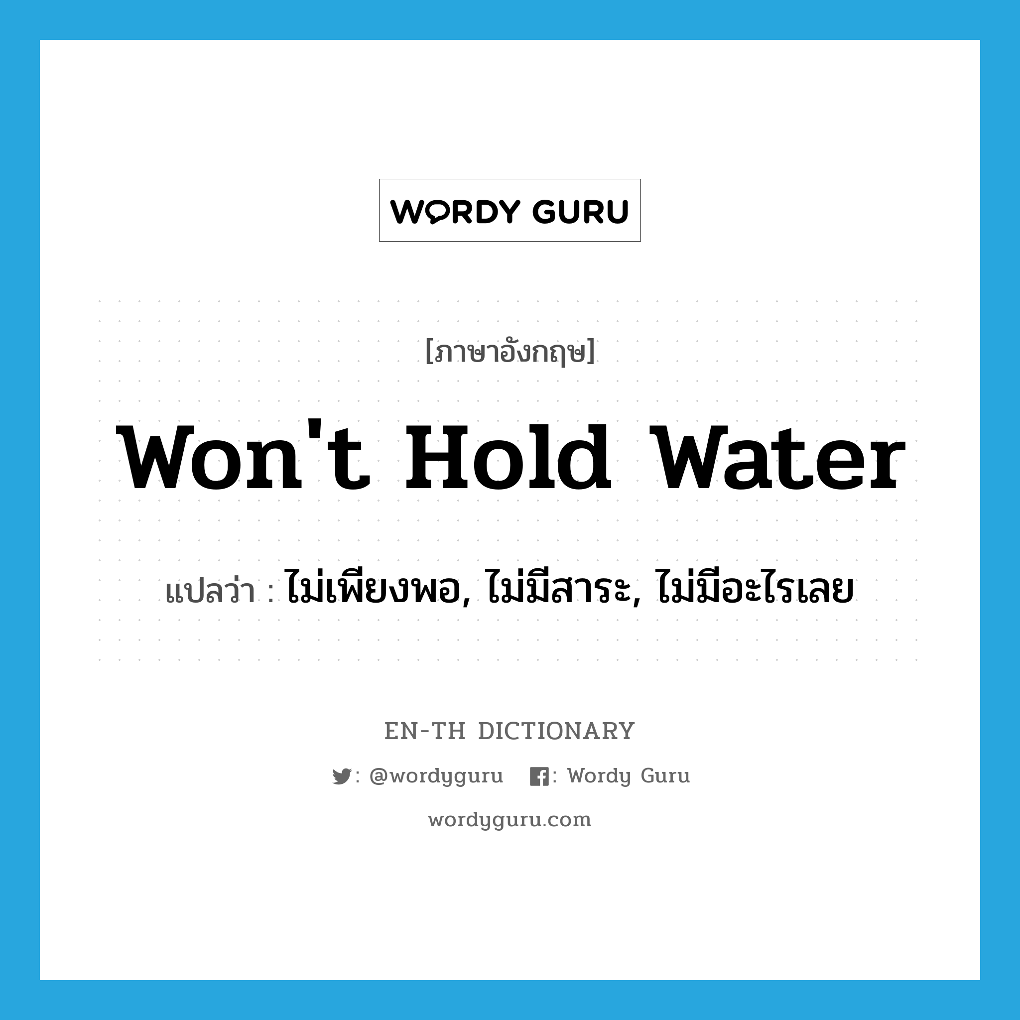 won't hold water แปลว่า?, คำศัพท์ภาษาอังกฤษ won't hold water แปลว่า ไม่เพียงพอ, ไม่มีสาระ, ไม่มีอะไรเลย ประเภท IDM หมวด IDM