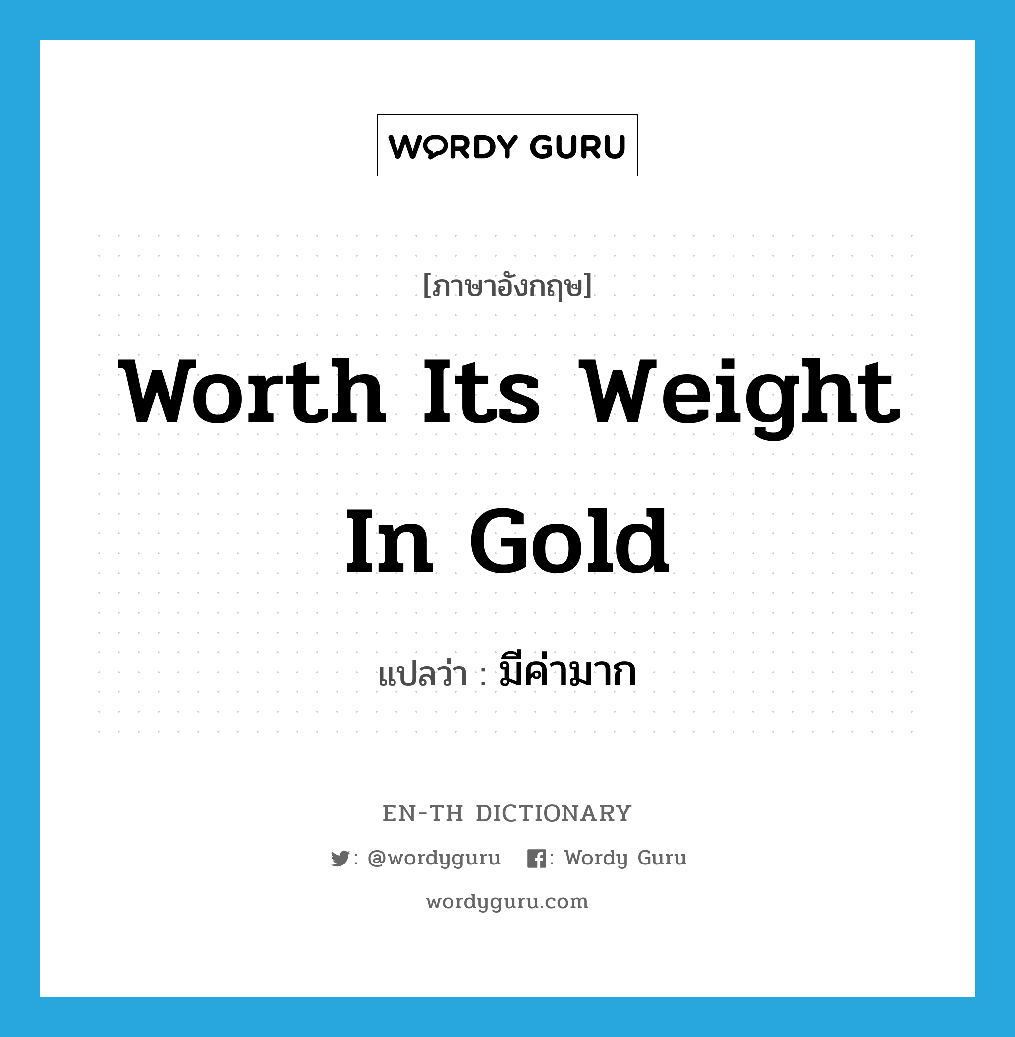 worth its weight in gold แปลว่า?, คำศัพท์ภาษาอังกฤษ worth its weight in gold แปลว่า มีค่ามาก ประเภท IDM หมวด IDM