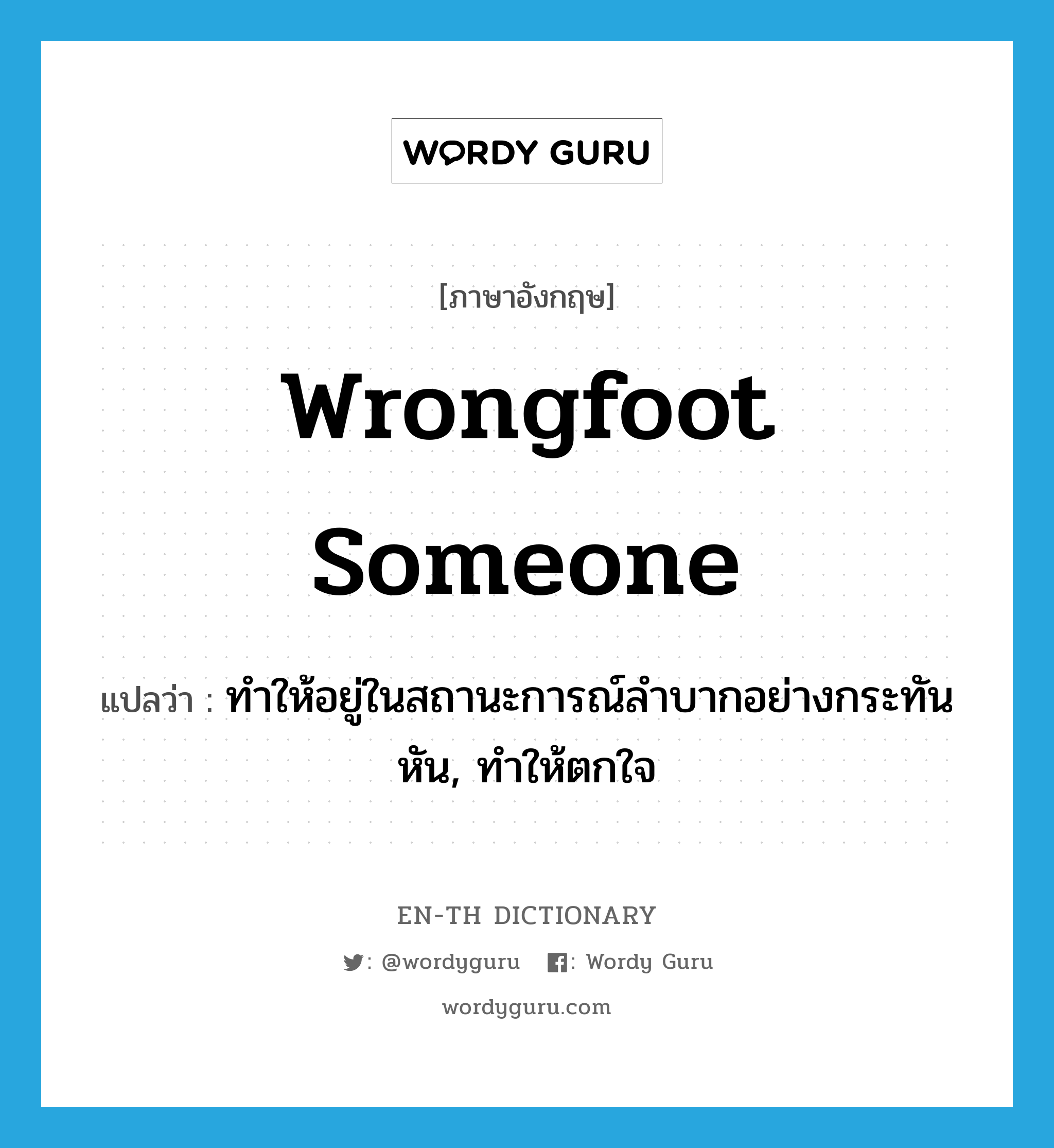 wrongfoot someone แปลว่า?, คำศัพท์ภาษาอังกฤษ wrongfoot someone แปลว่า ทำให้อยู่ในสถานะการณ์ลำบากอย่างกระทันหัน, ทำให้ตกใจ ประเภท IDM หมวด IDM