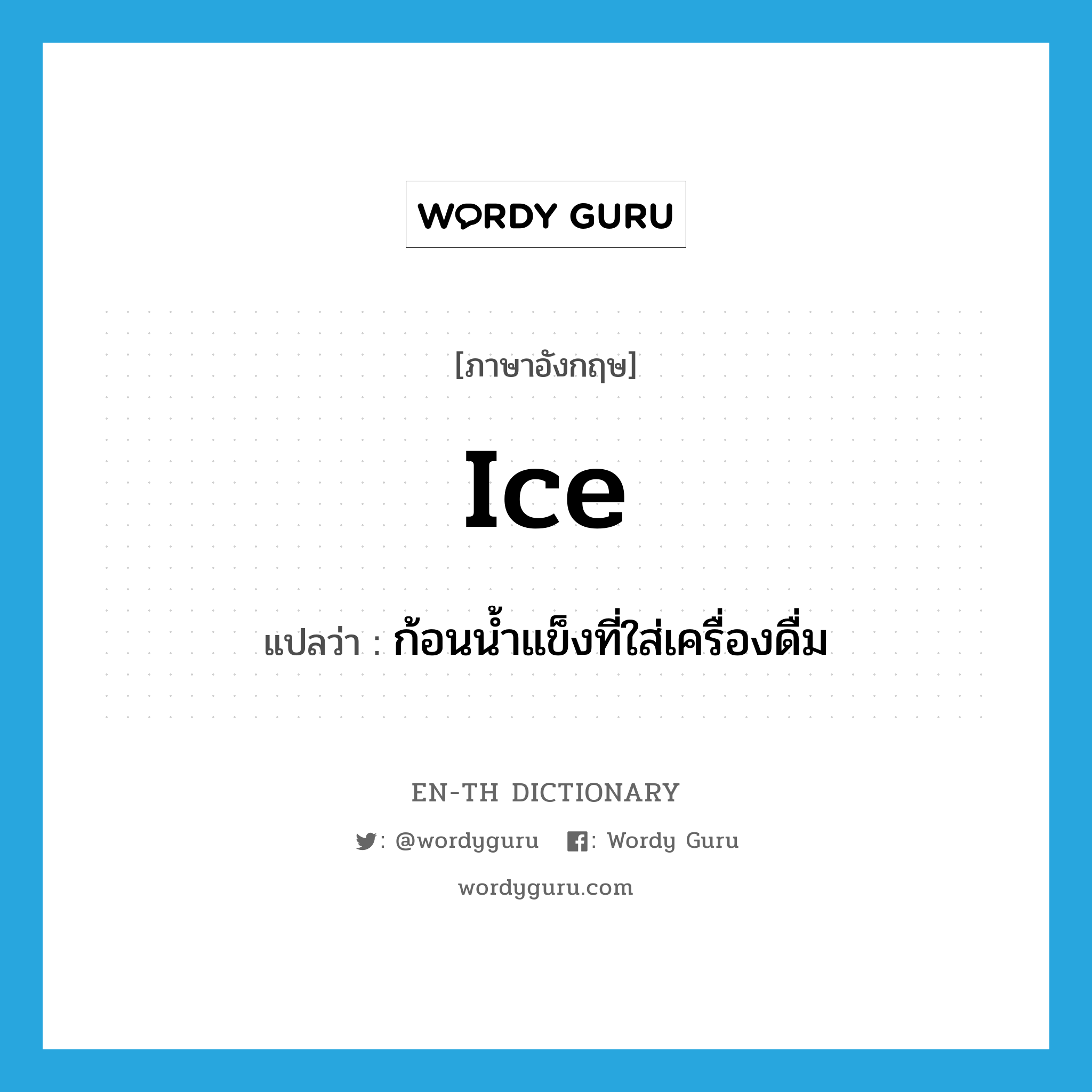 ice แปลว่า?, คำศัพท์ภาษาอังกฤษ ice แปลว่า ก้อนน้ำแข็งที่ใส่เครื่องดื่ม ประเภท N หมวด N